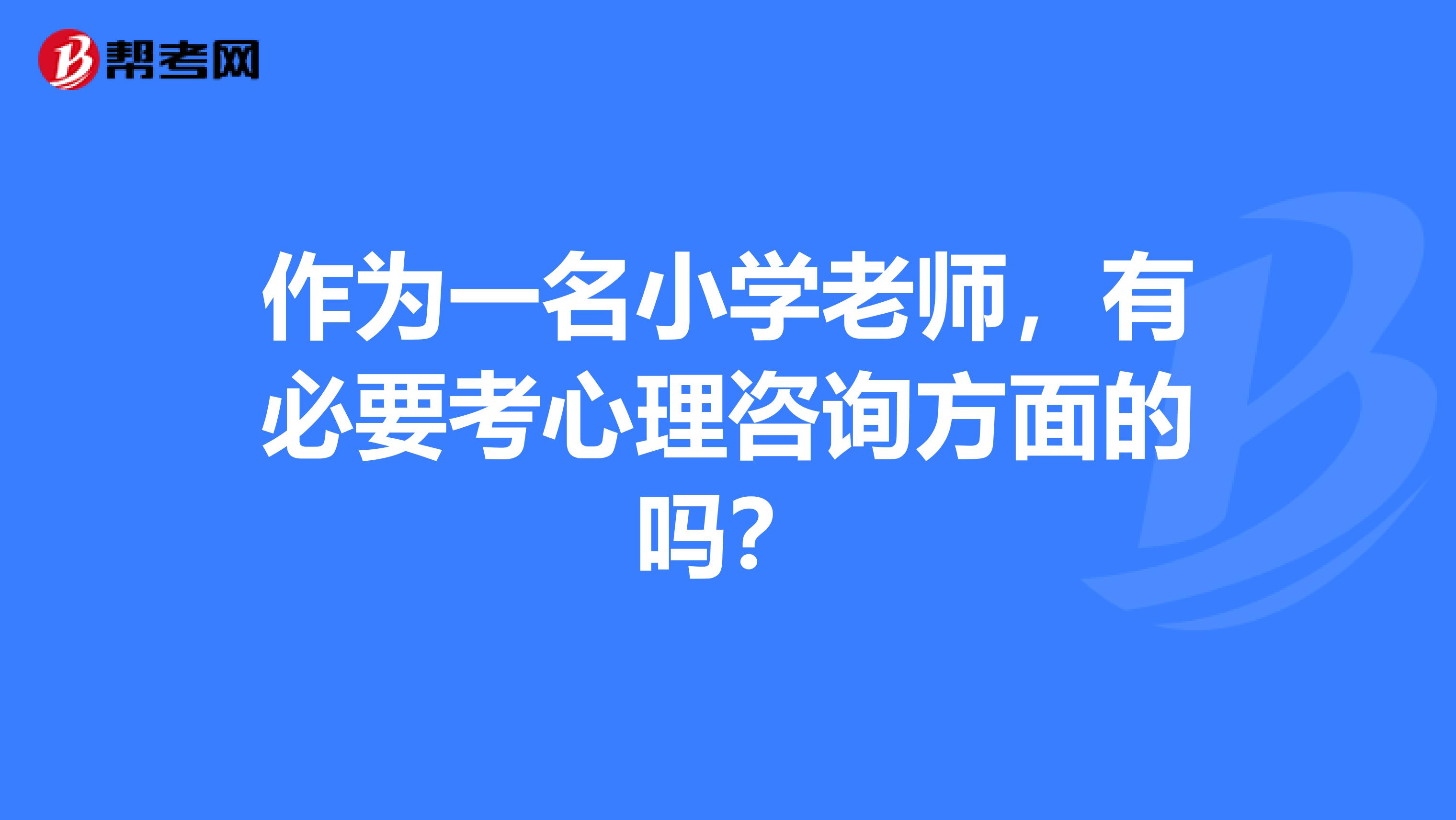 作为一名小学老师，有必要考心理咨询方面的吗？