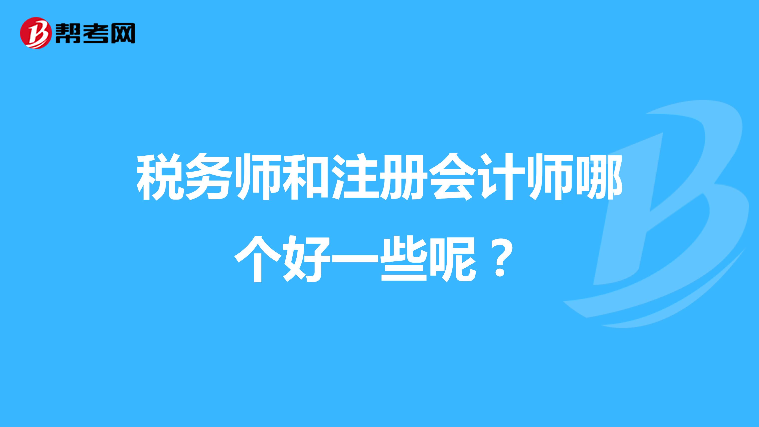 稅務師和注冊會計師哪個好一些呢？