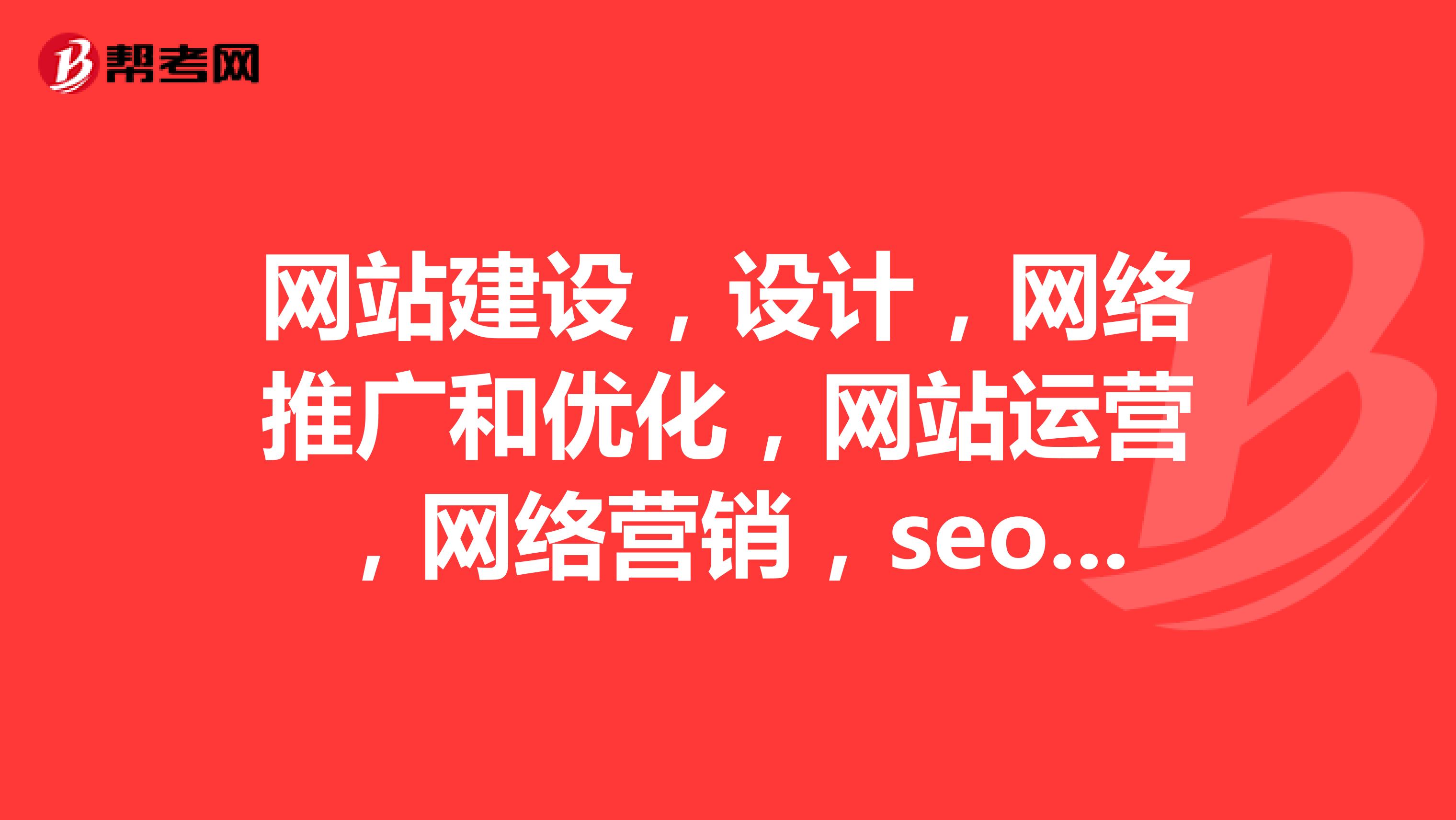 网站建设，设计，网络推广和优化，网站运营，网络营销，seo优化什么意思