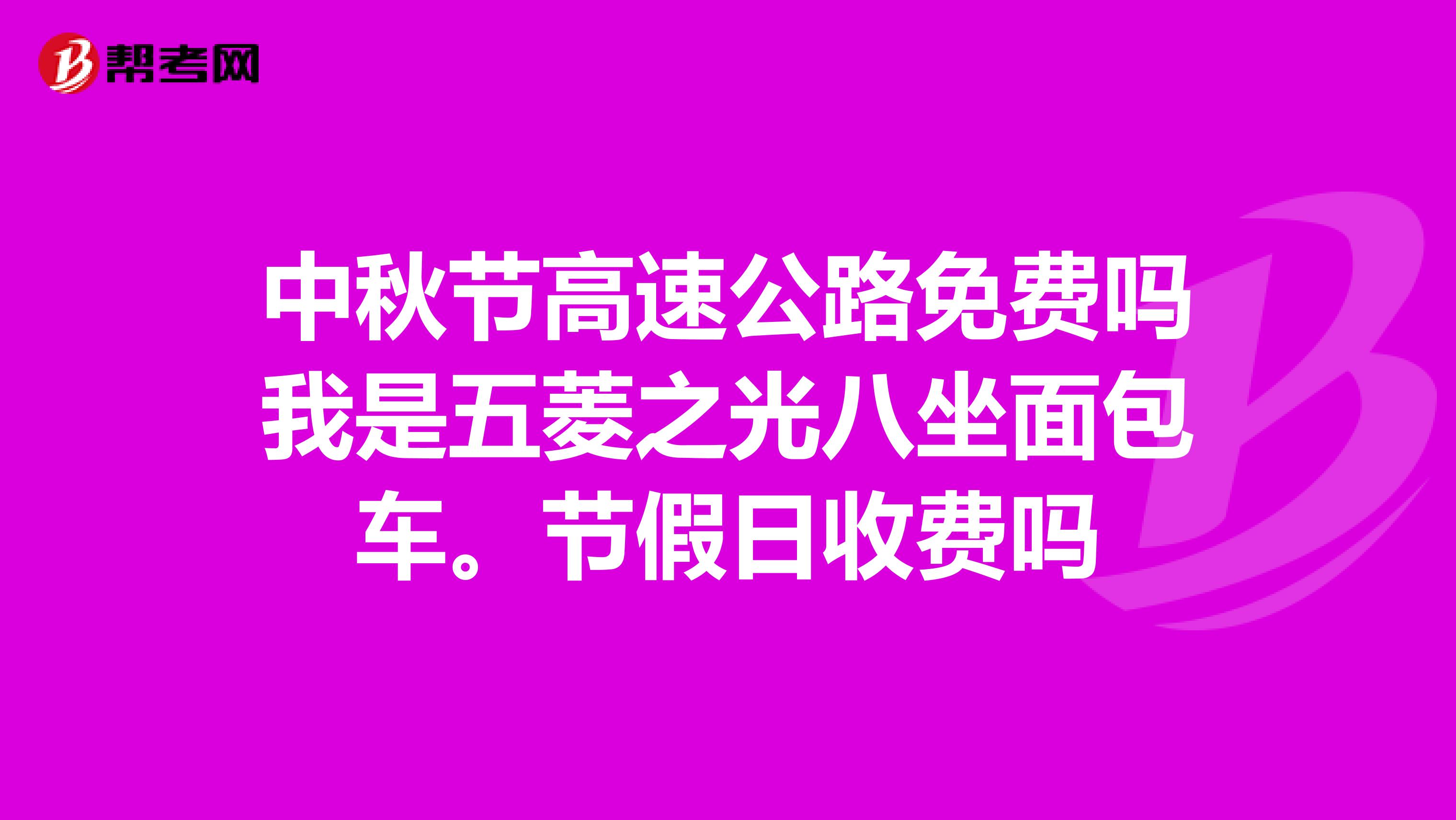 中秋节高速公路免费吗我是五菱之光八坐面包车。节假日收费吗