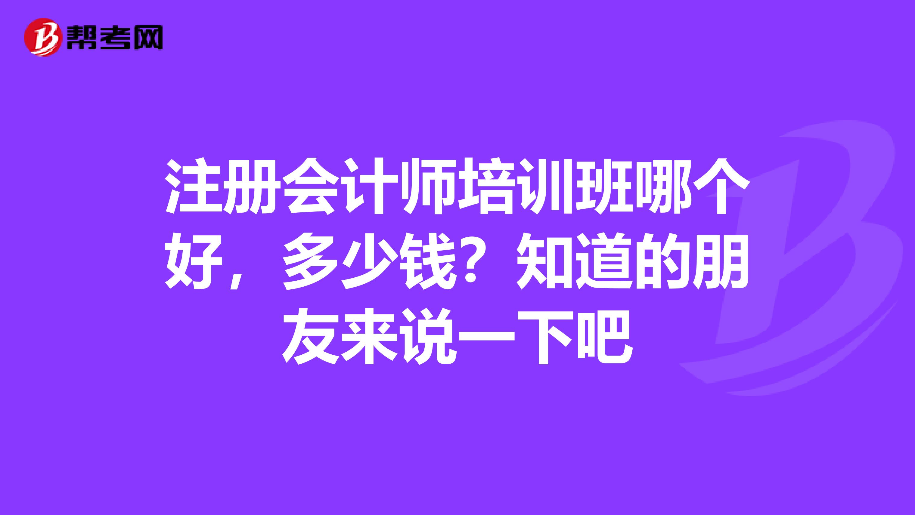 注冊會計師培訓(xùn)班哪個好，多少錢？知道的朋友來說一下吧