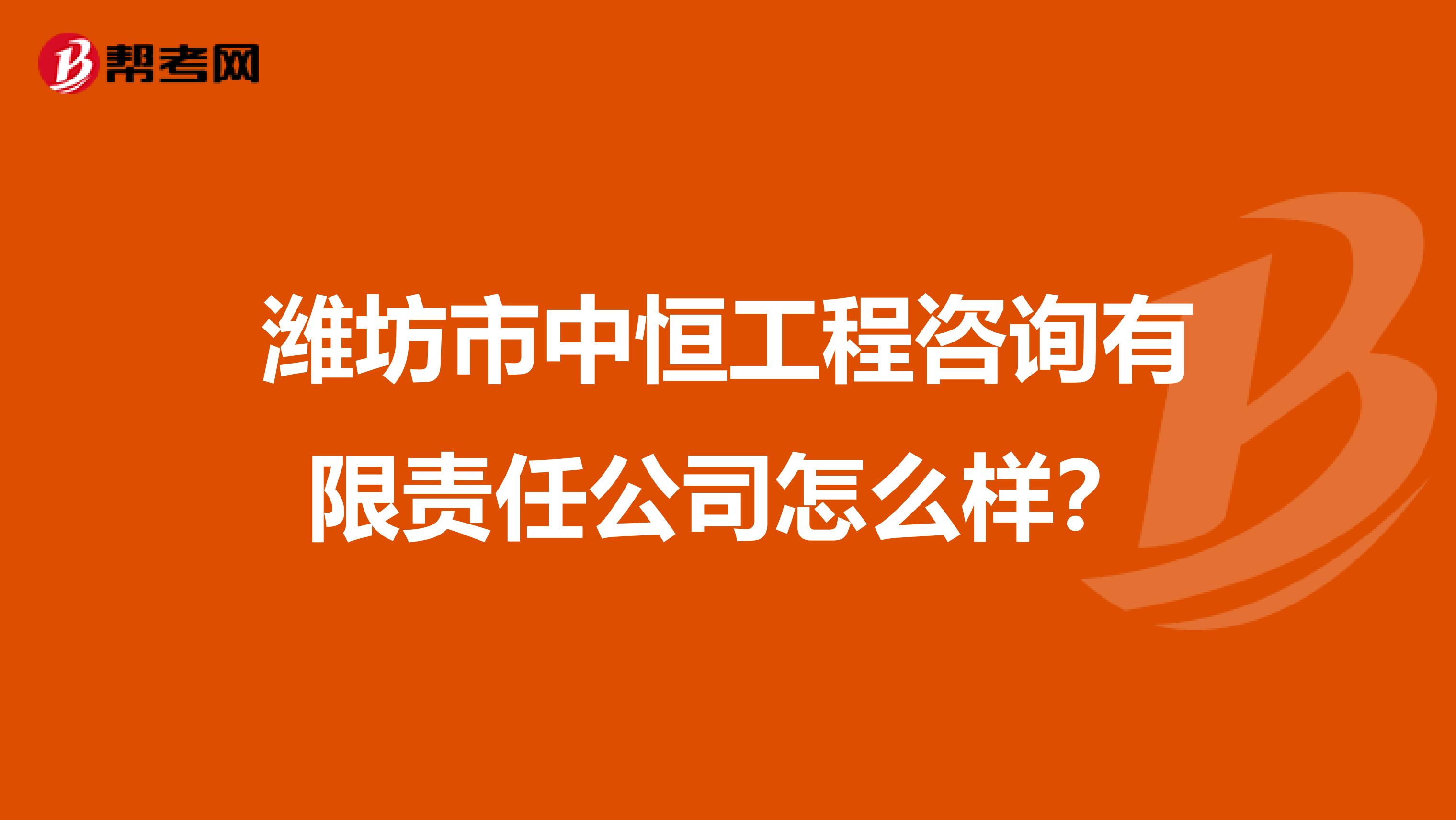 潍坊市中恒工程咨询有限责任公司怎么样？