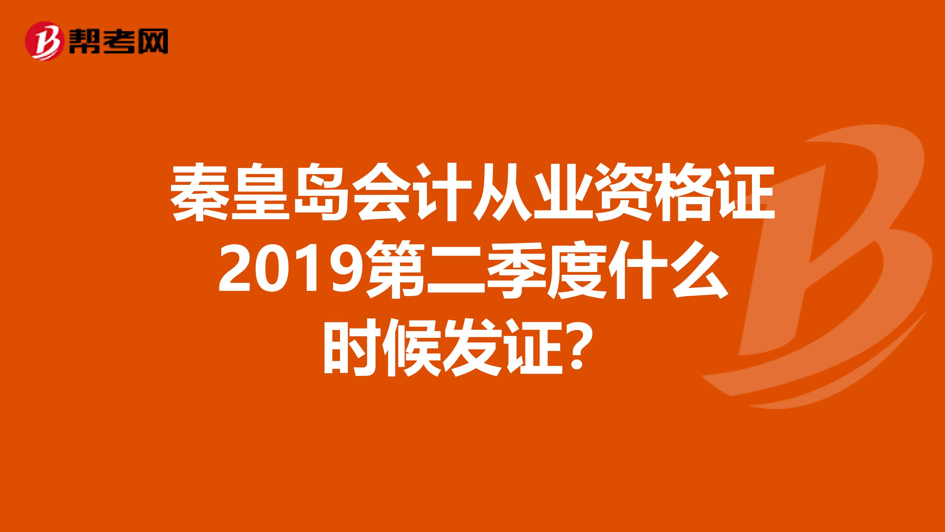 秦皇岛会计从业资格证2019第二季度什么时候发证？
