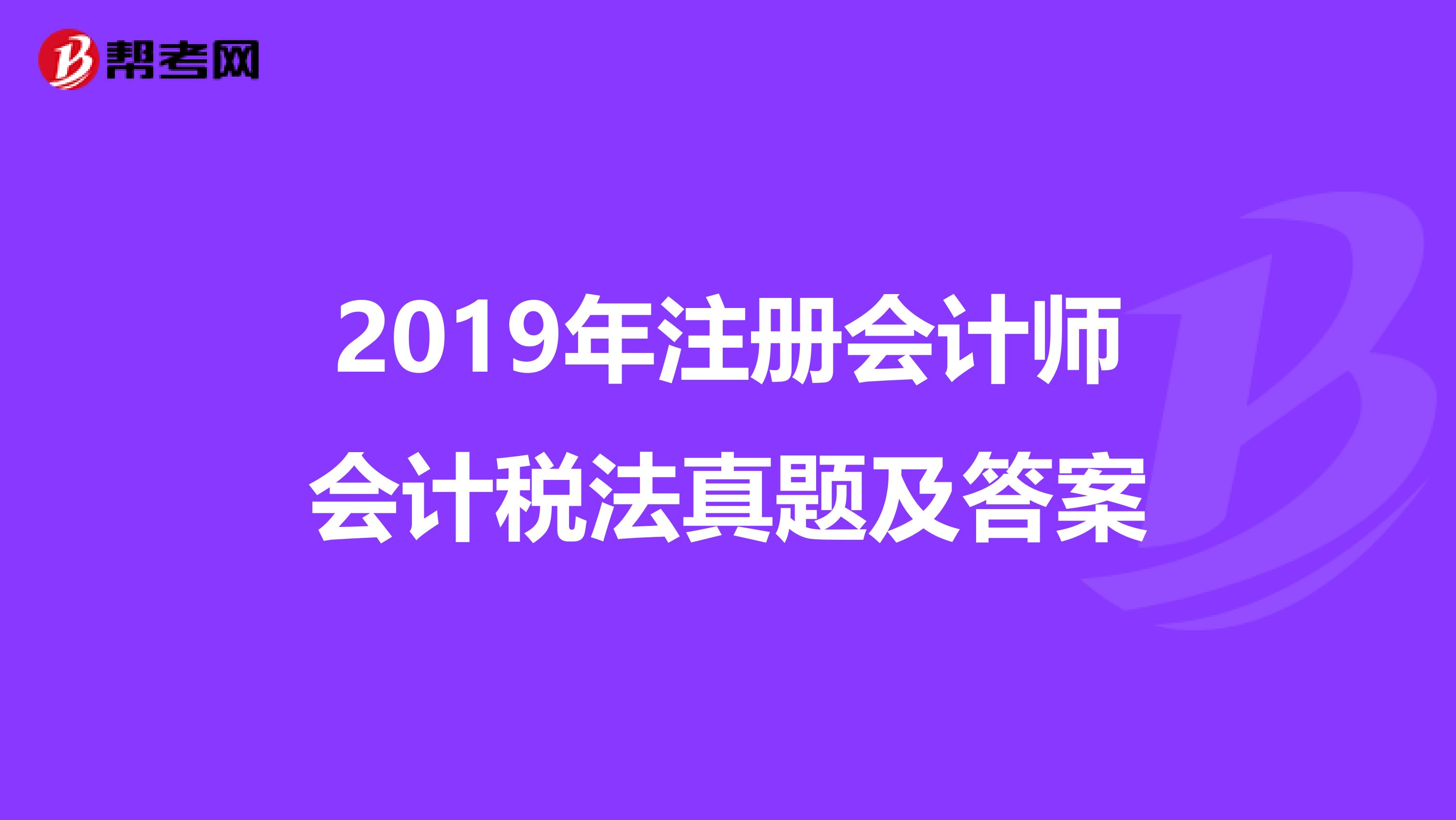 2019年注册会计师会计税法真题及答案