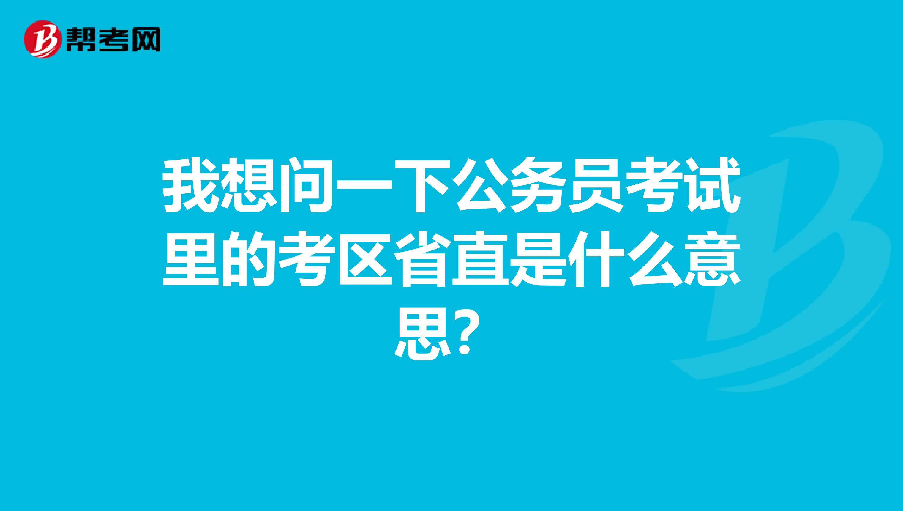 我想问一下公务员考试里的考区省直是什么意思?