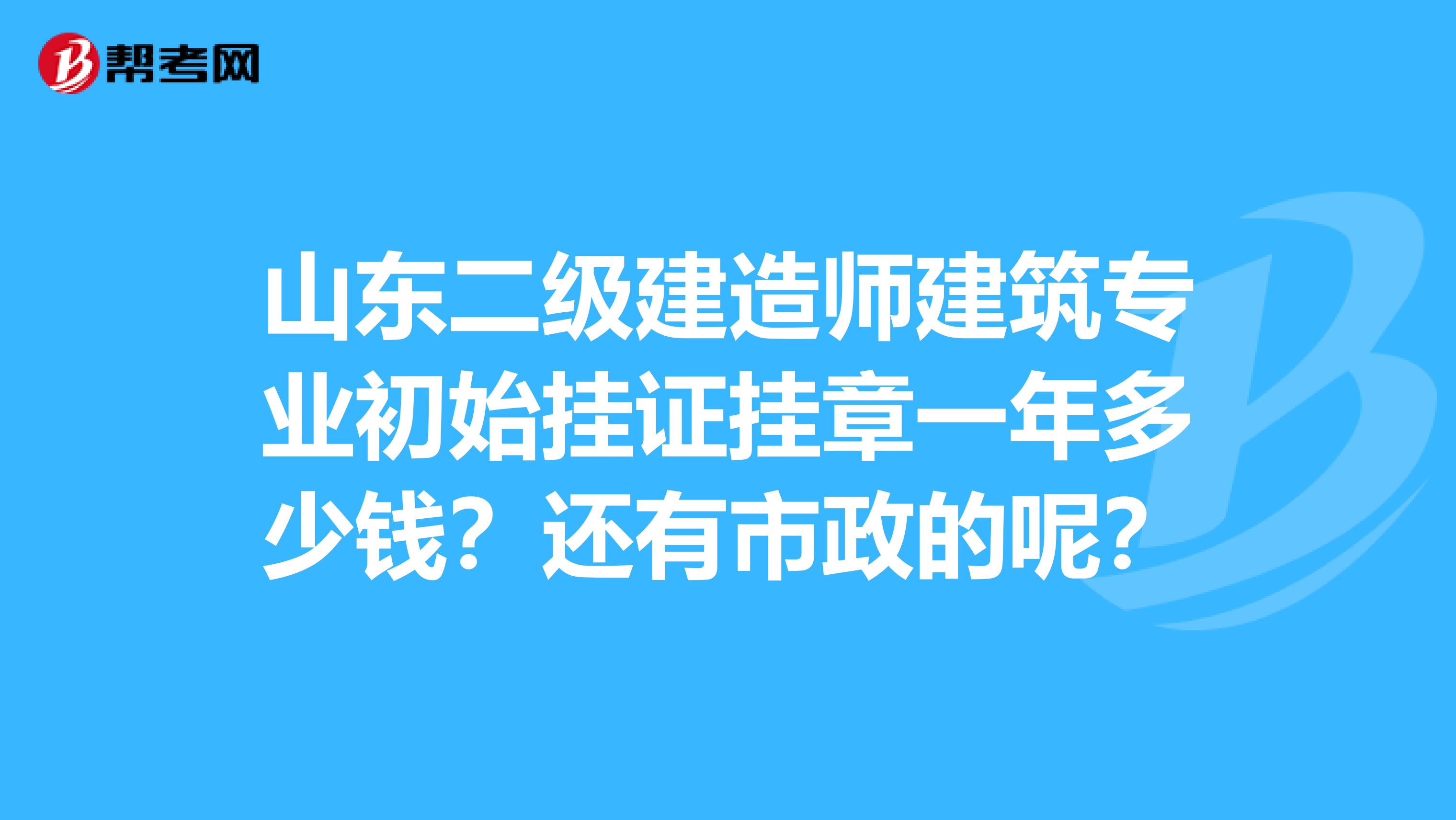 山东二级建造师建筑专业初始挂证挂章一年多少钱?还有市政的呢?