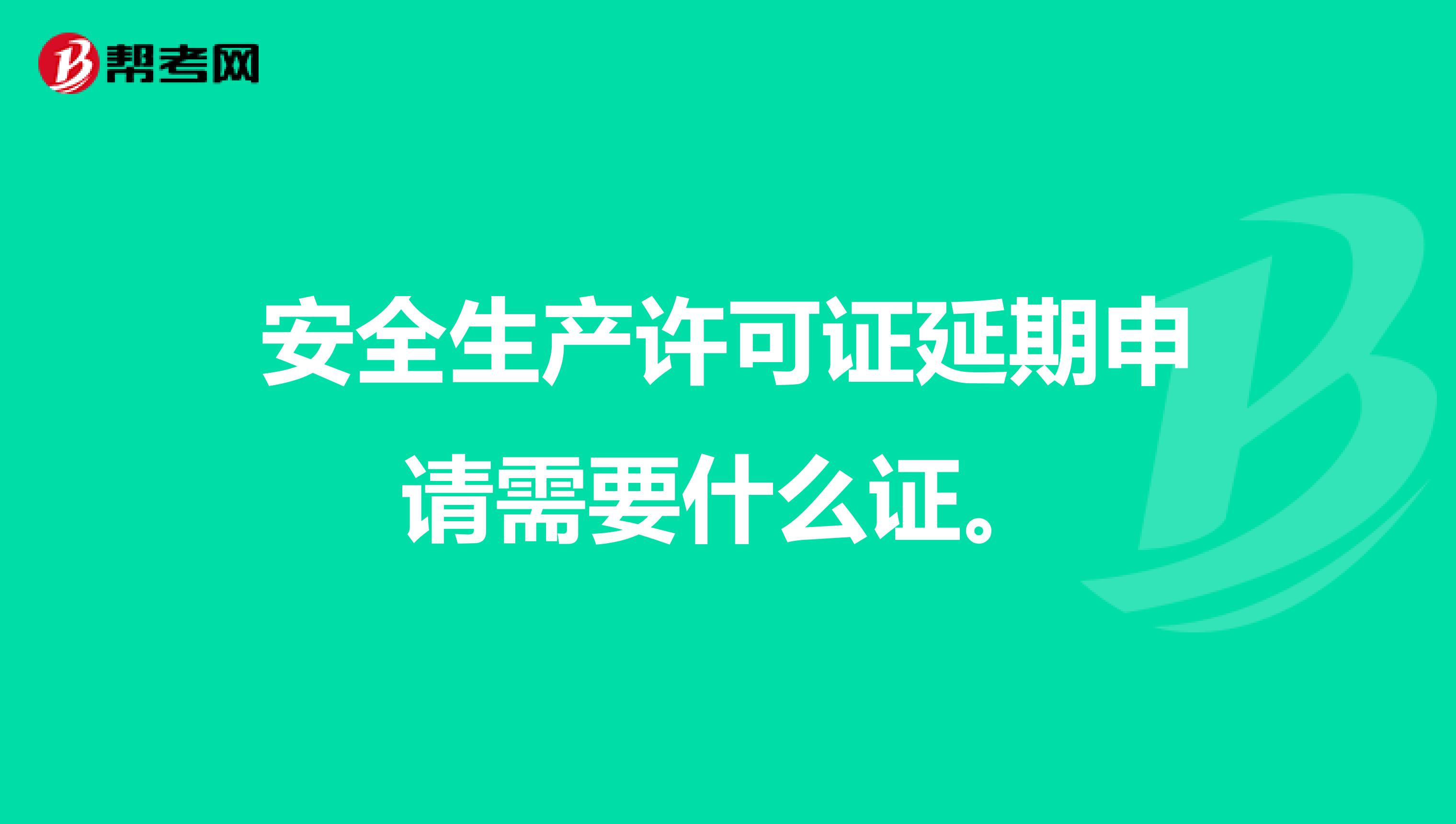 安全生产许可证延期申请需要什么证。