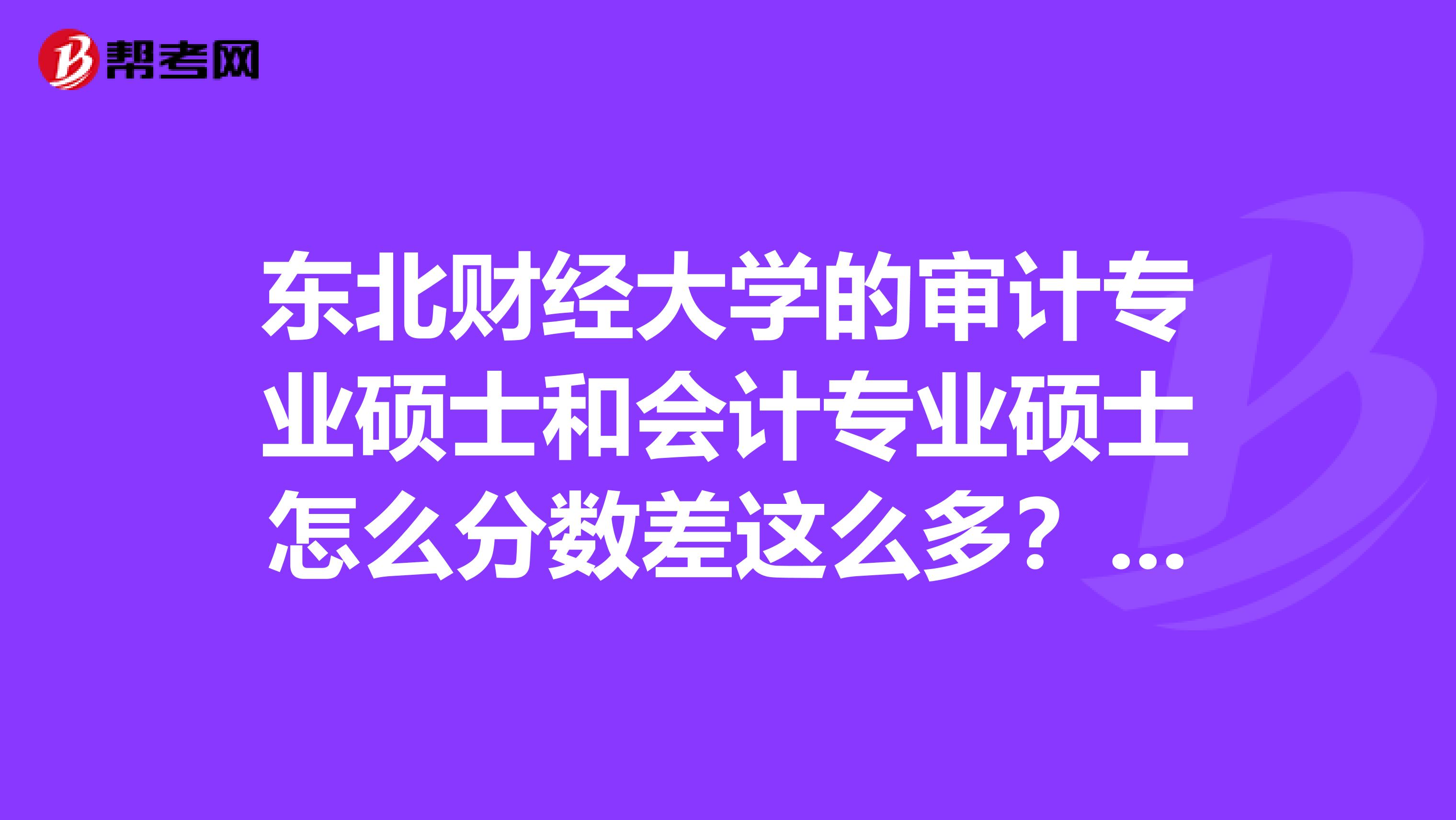 东北财经大学的审计专业硕士和会计专业硕士怎么分数差这么多？东财审计怎么样？谢谢