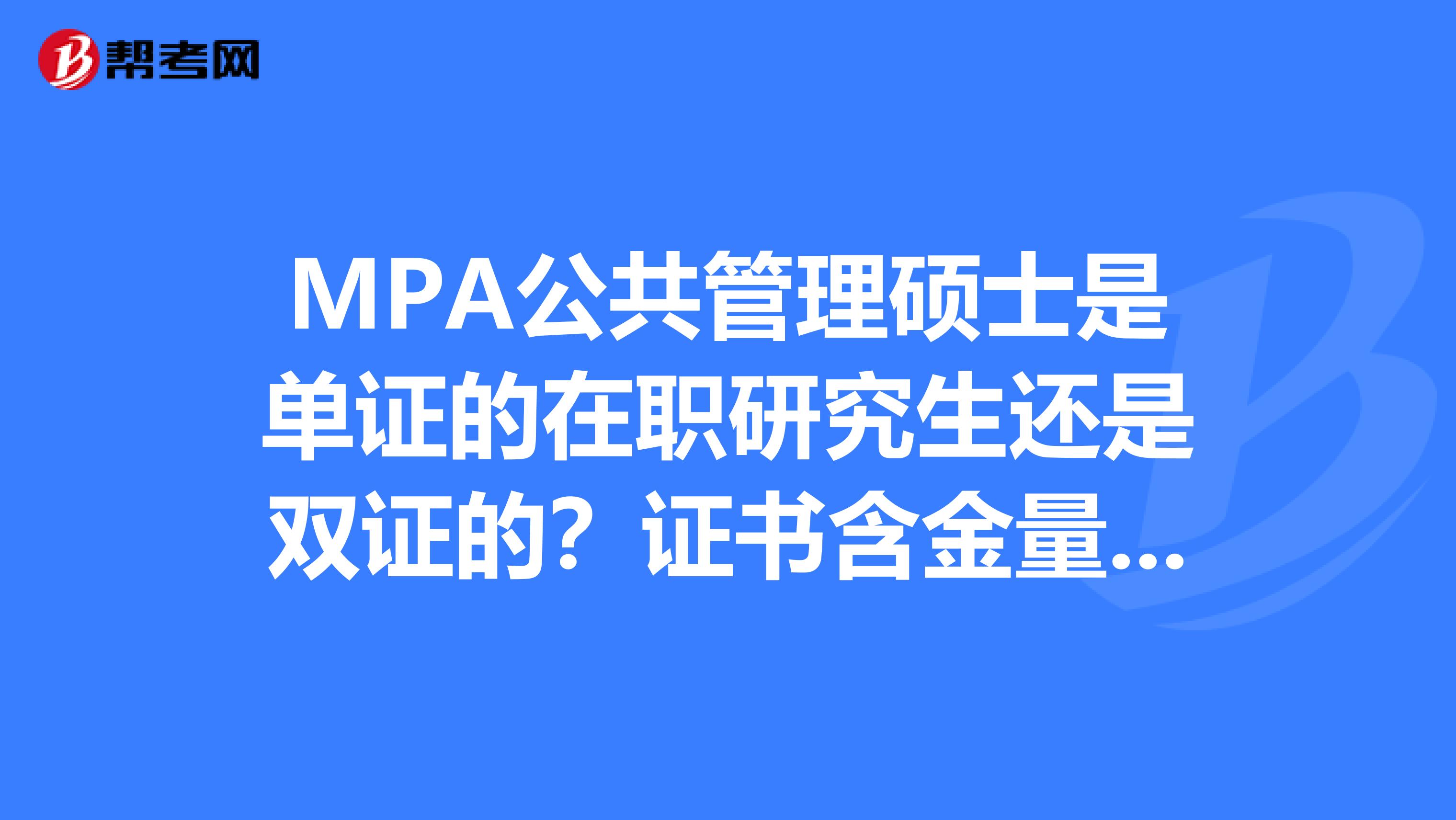 MPA公共管理硕士是单证的在职研究生还是双证的?证书含金量高吗?