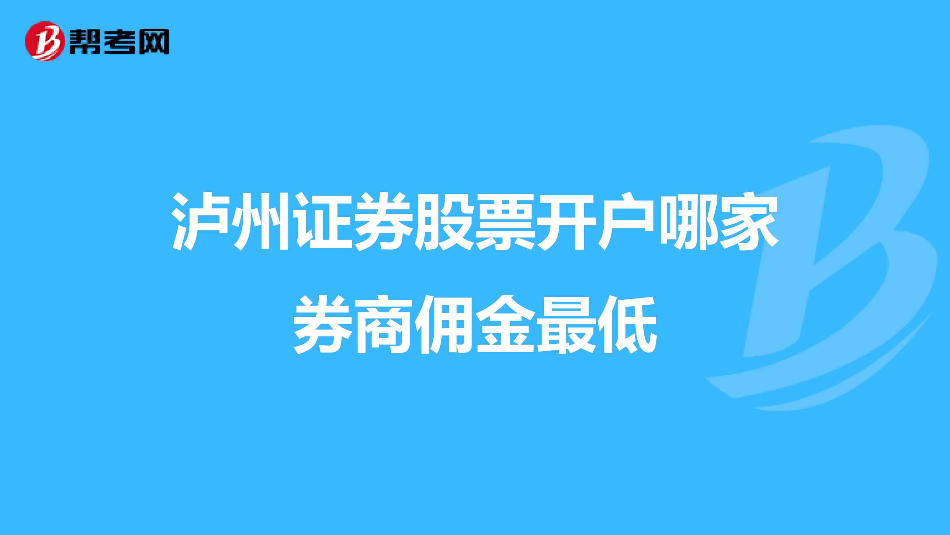 泸州证券股票开户哪家券商佣金最低