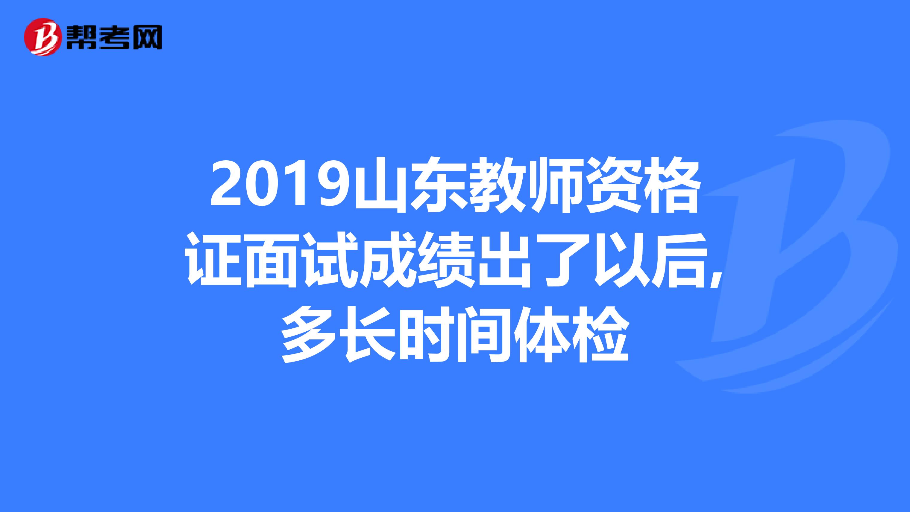 2019山东教师资格证面试成绩出了以后,多长时间体检