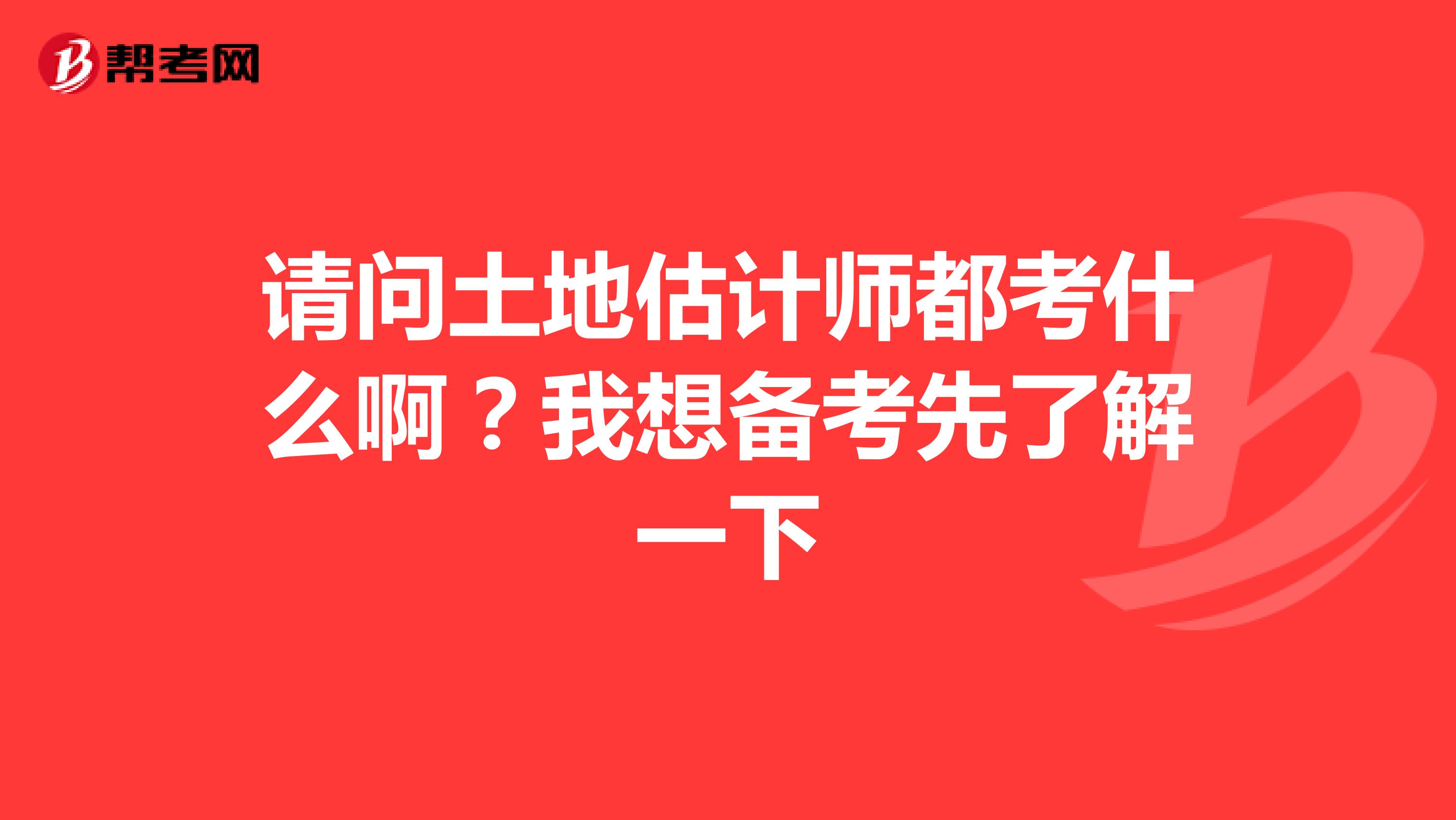 请问土地估计师都考什么啊?我想备考先了解一下