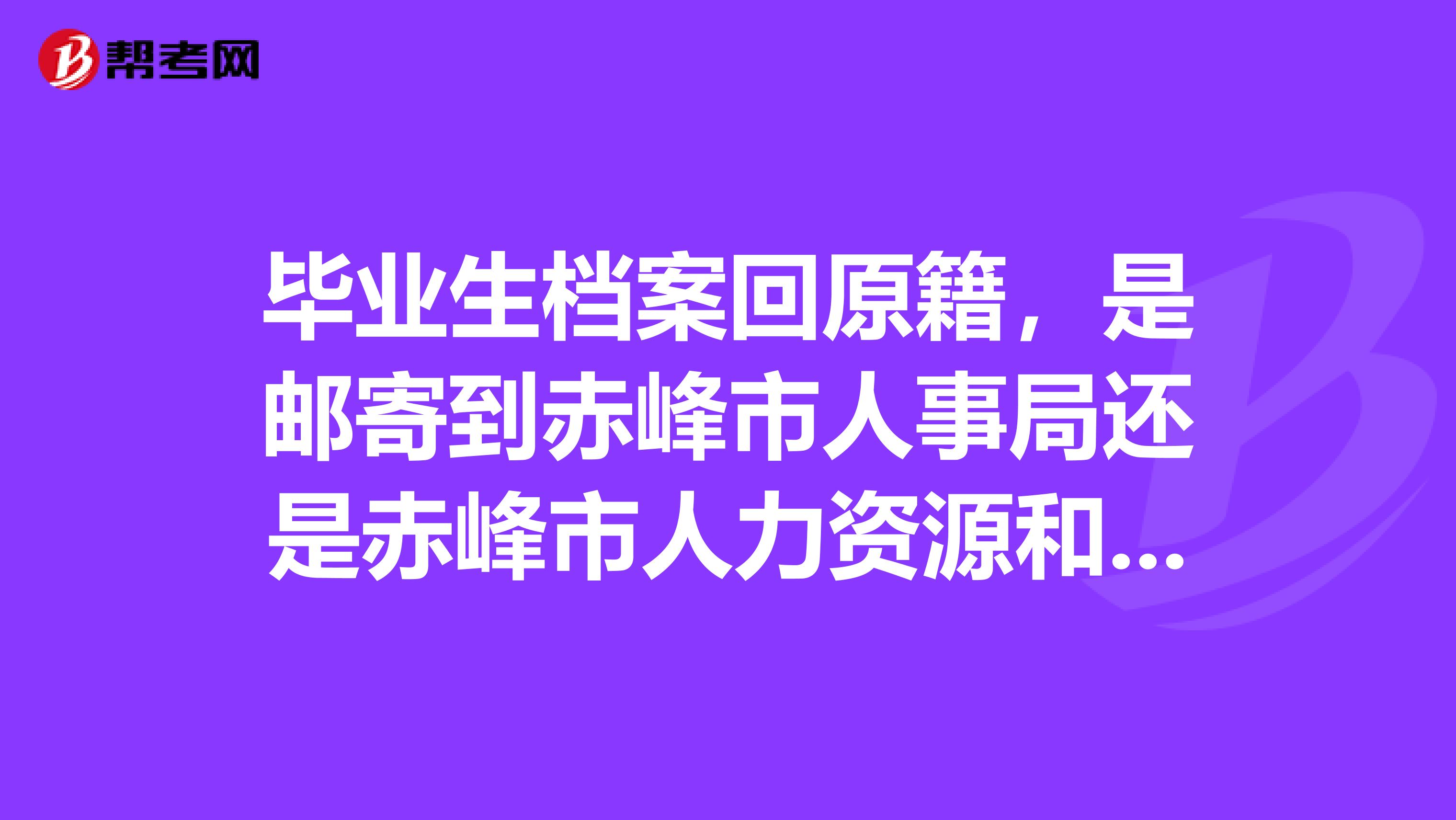 毕业生档案回原籍，是邮寄到赤峰市人事局还是赤峰市人力资源和社会保障局？