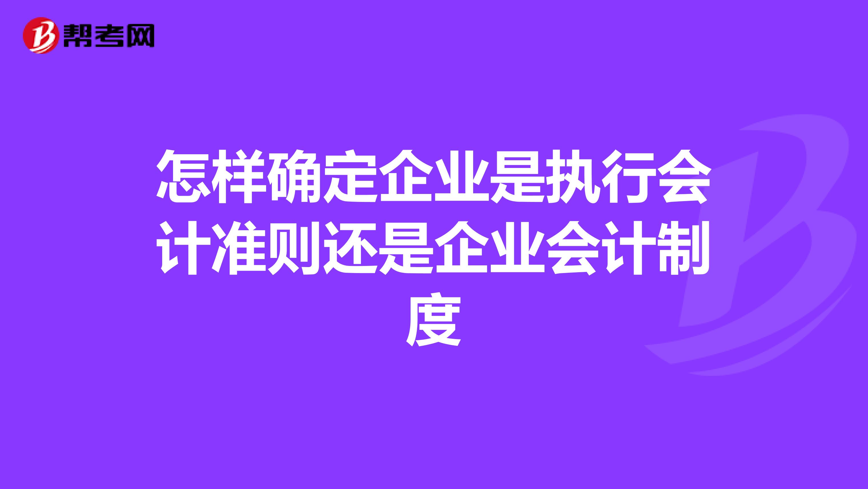 怎样确定企业是执行会计准则还是企业会计制度