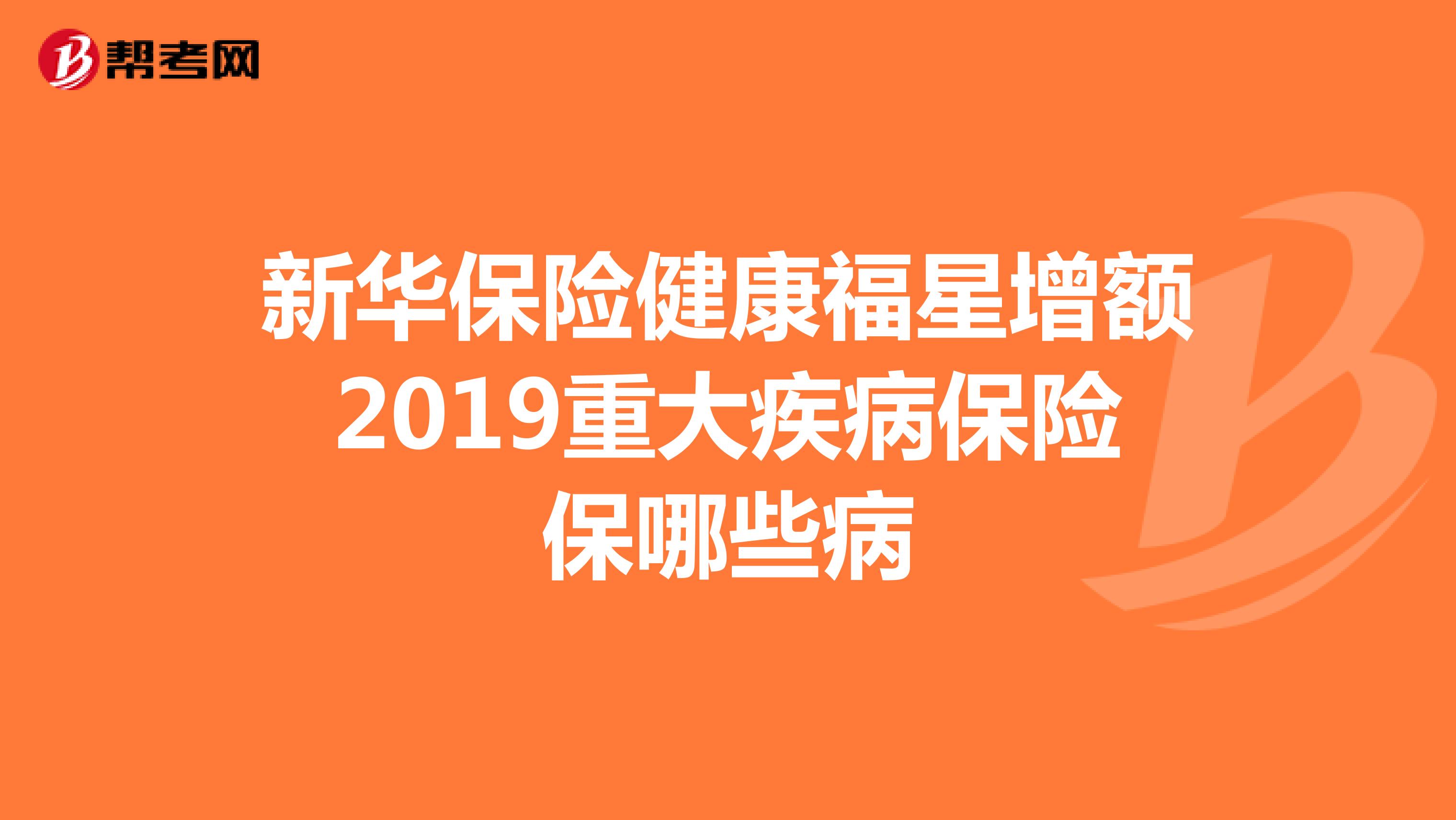 新华保险健康福星增额2019重大疾病保险保哪些病