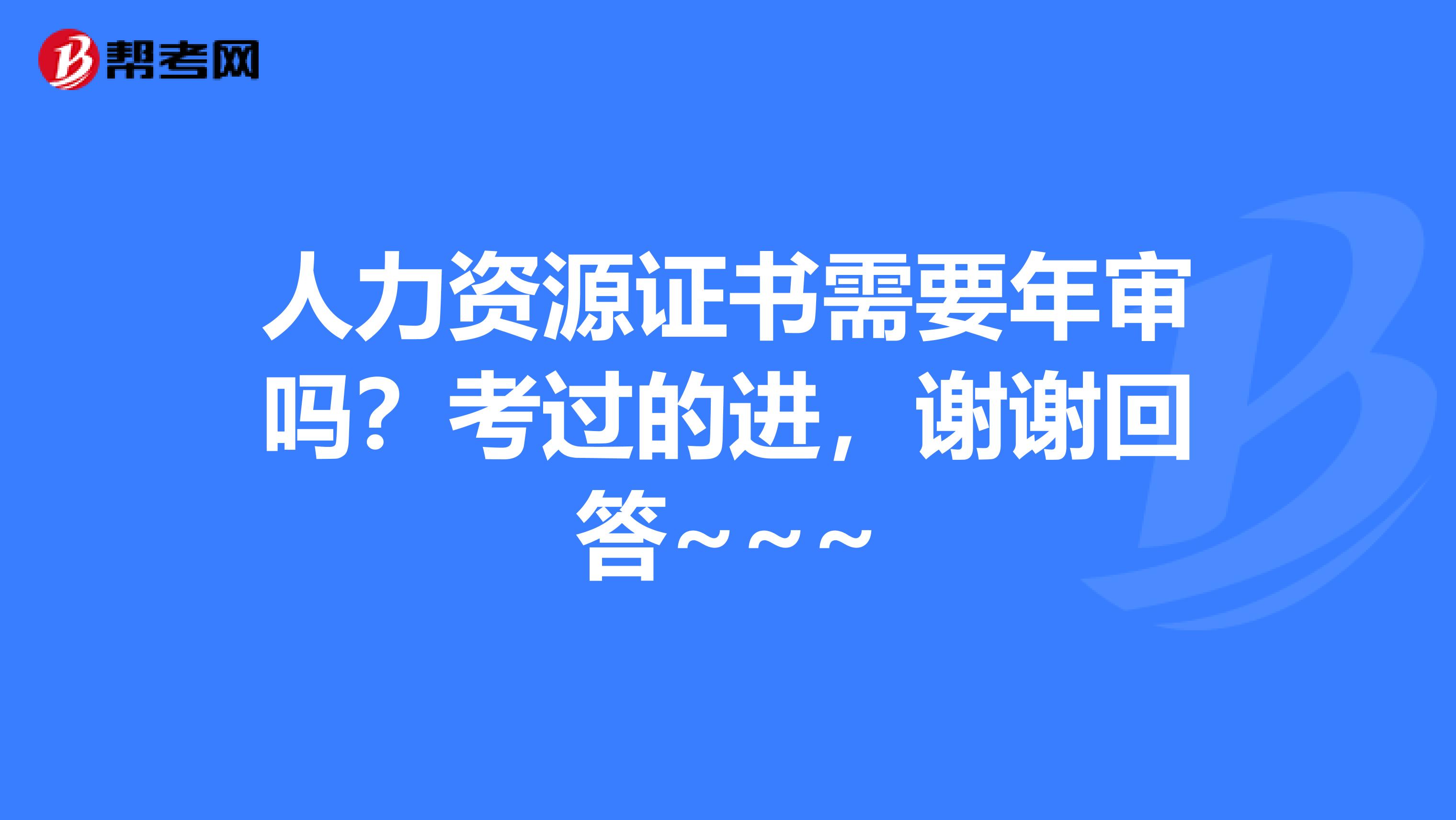 人力资源证书需要年审吗？考过的进，谢谢回答~~~