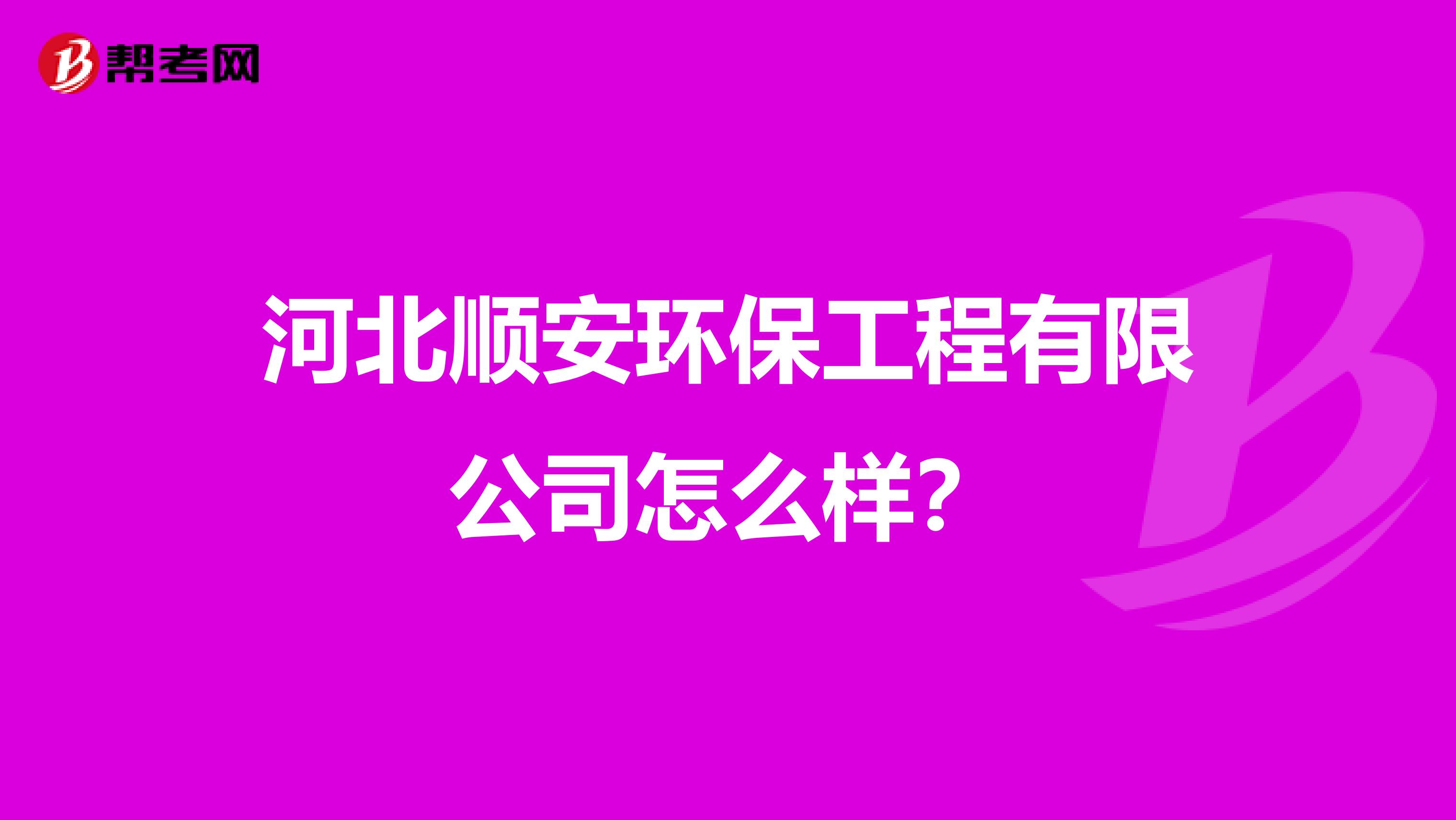河北顺安环保工程有限公司怎么样？