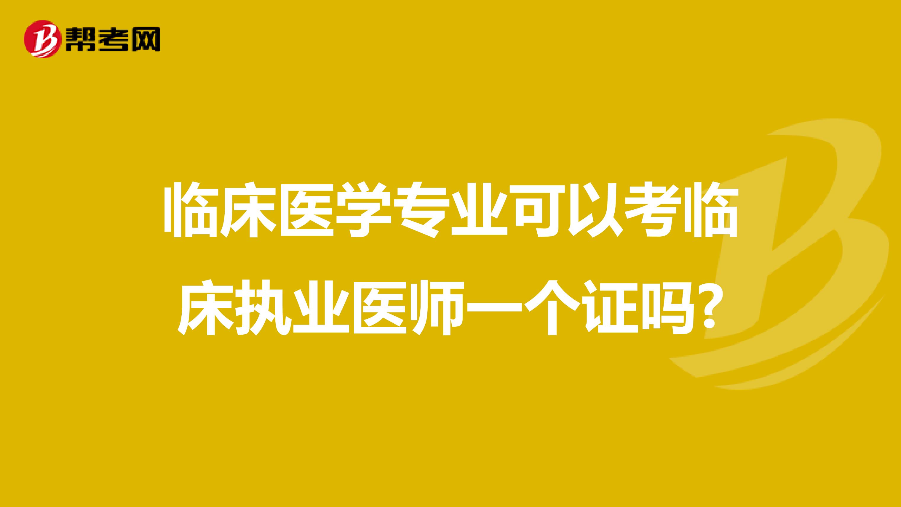 临床医学专业可以考临床执业医师一个证吗?