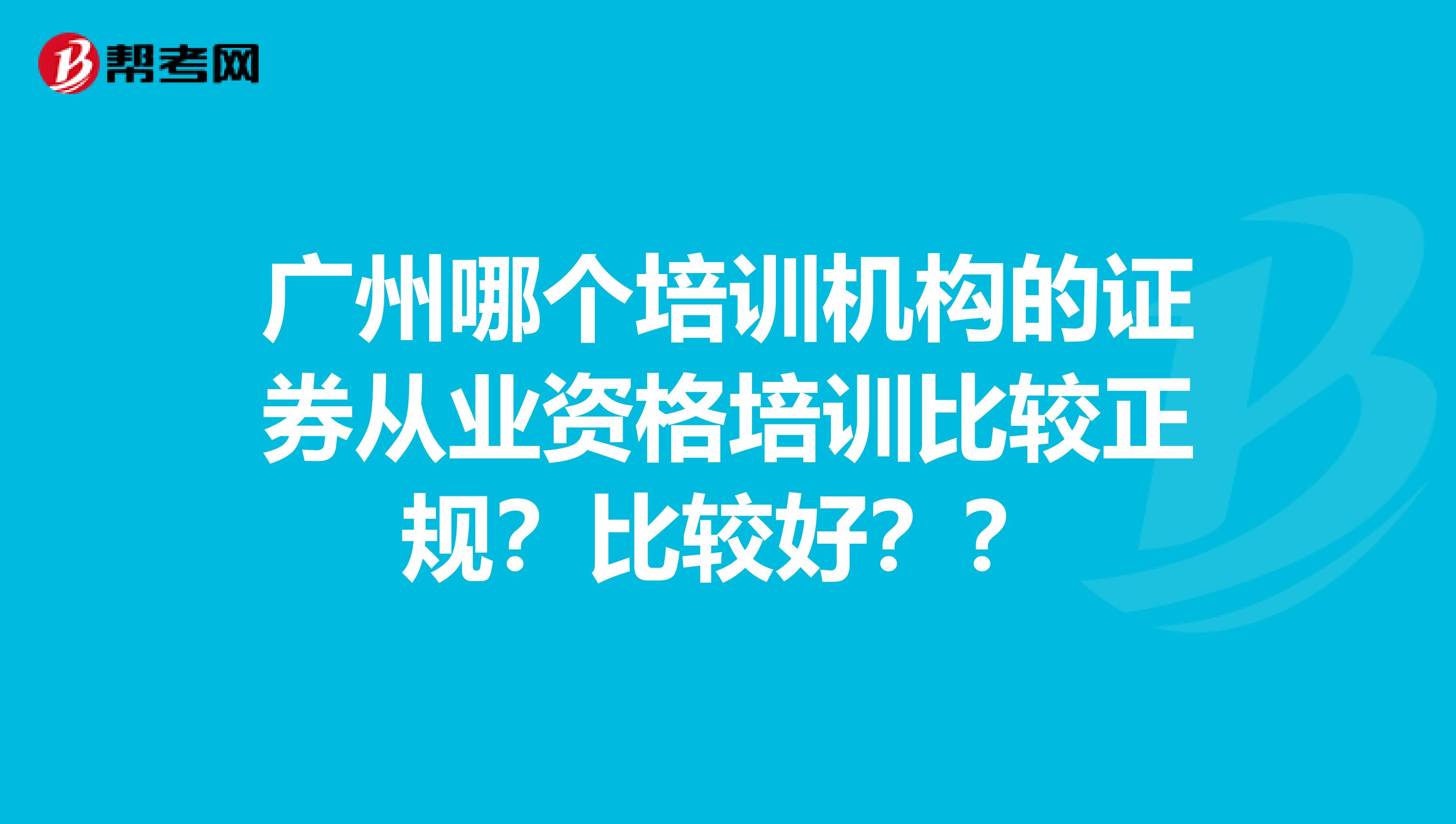 广州哪个培训机构的证券从业资格培训比较正规？比较好？？