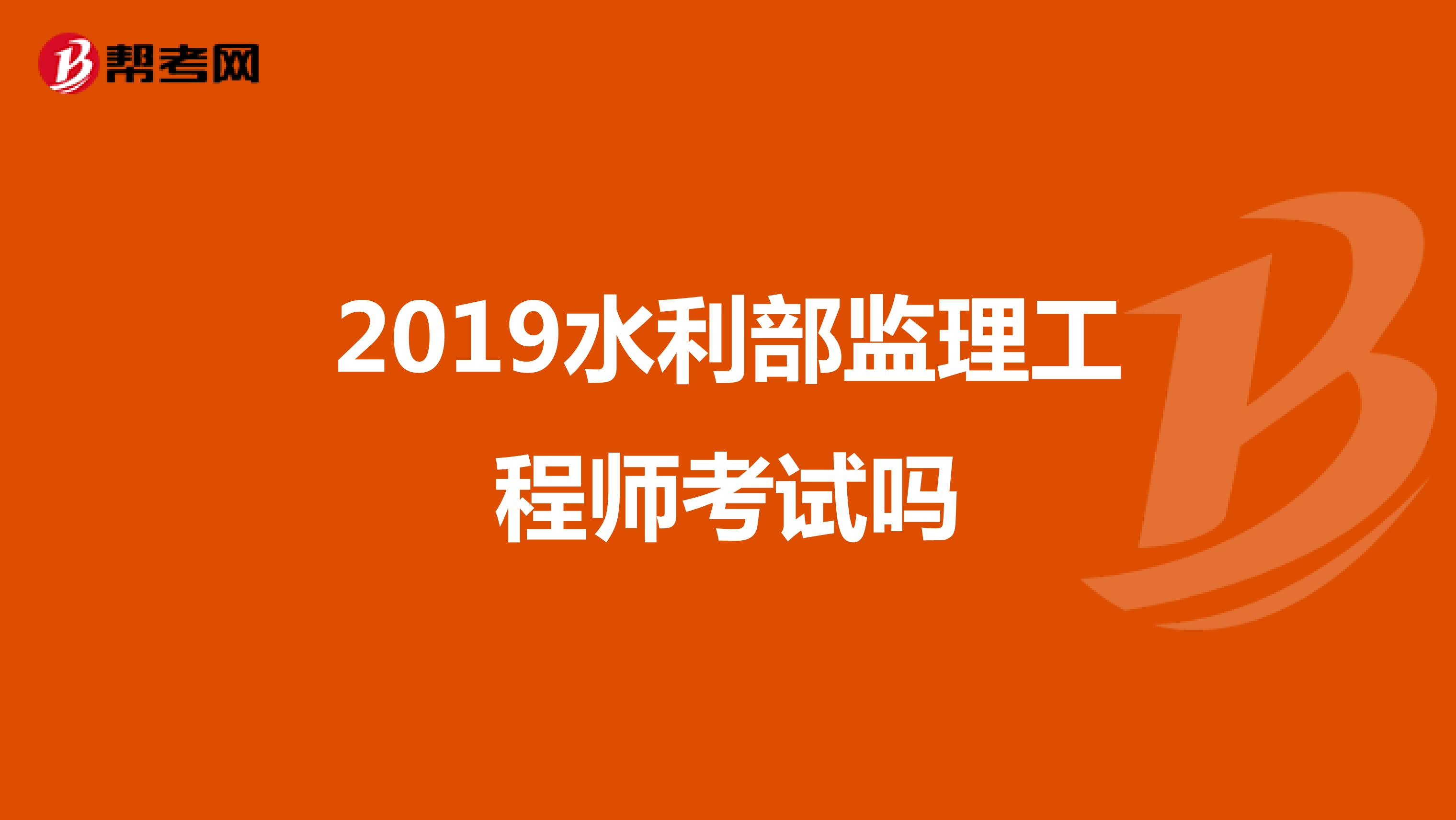 2019水利部监理工程师考试吗