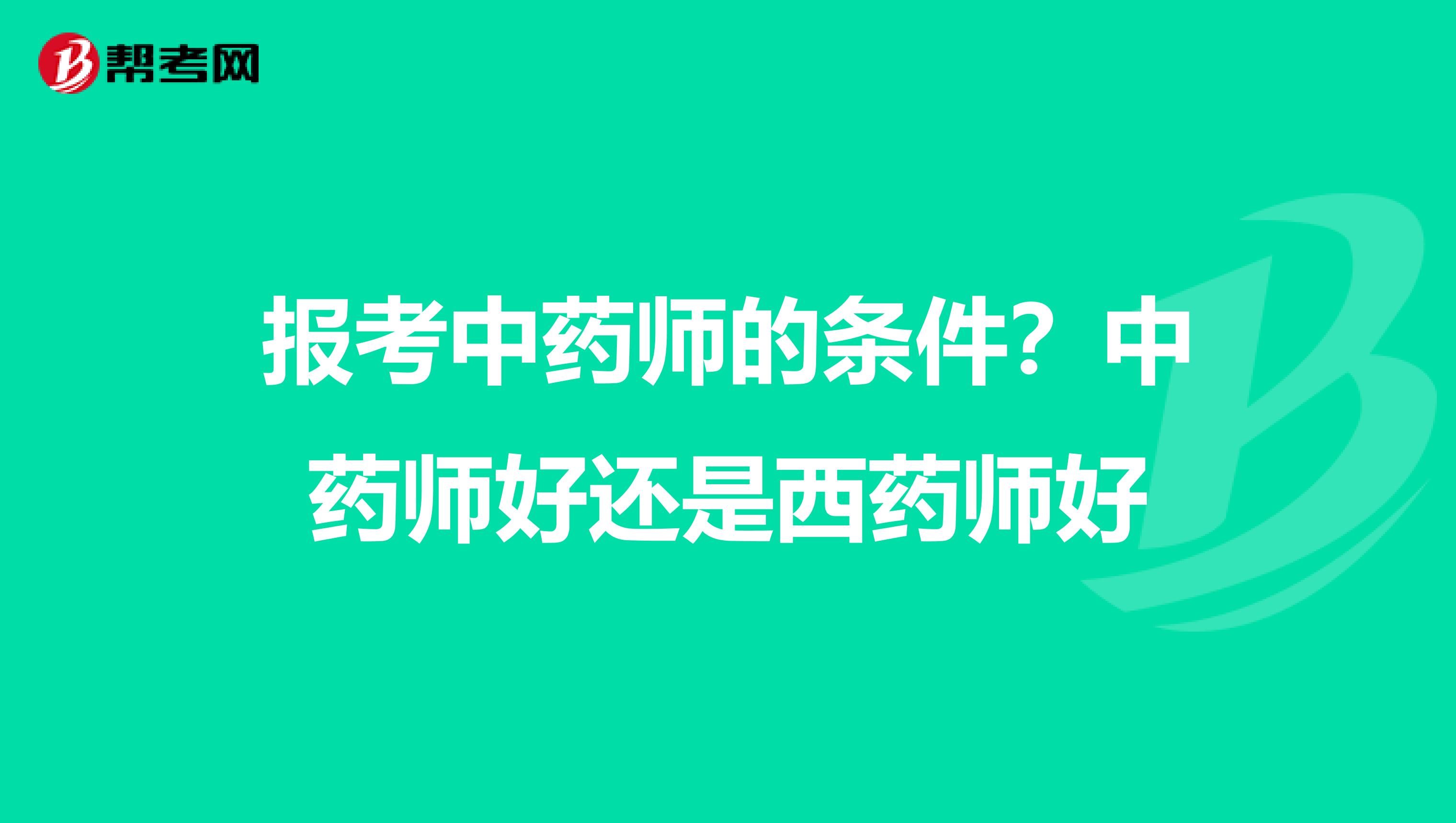 报考中药师的条件？中药师好还是西药师好