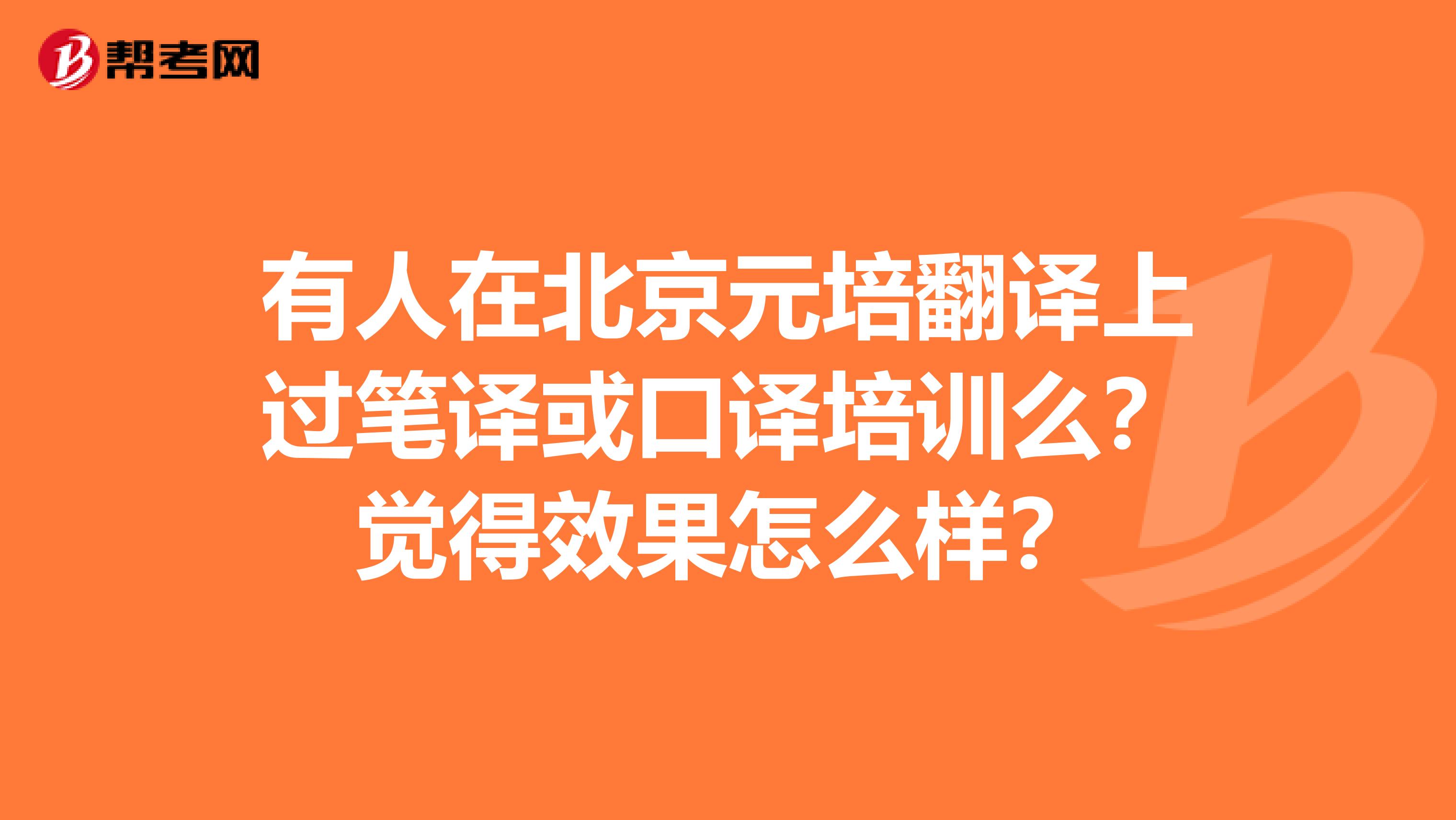 有人在北京元培翻译上过笔译或口译培训么?觉得效果怎么样?