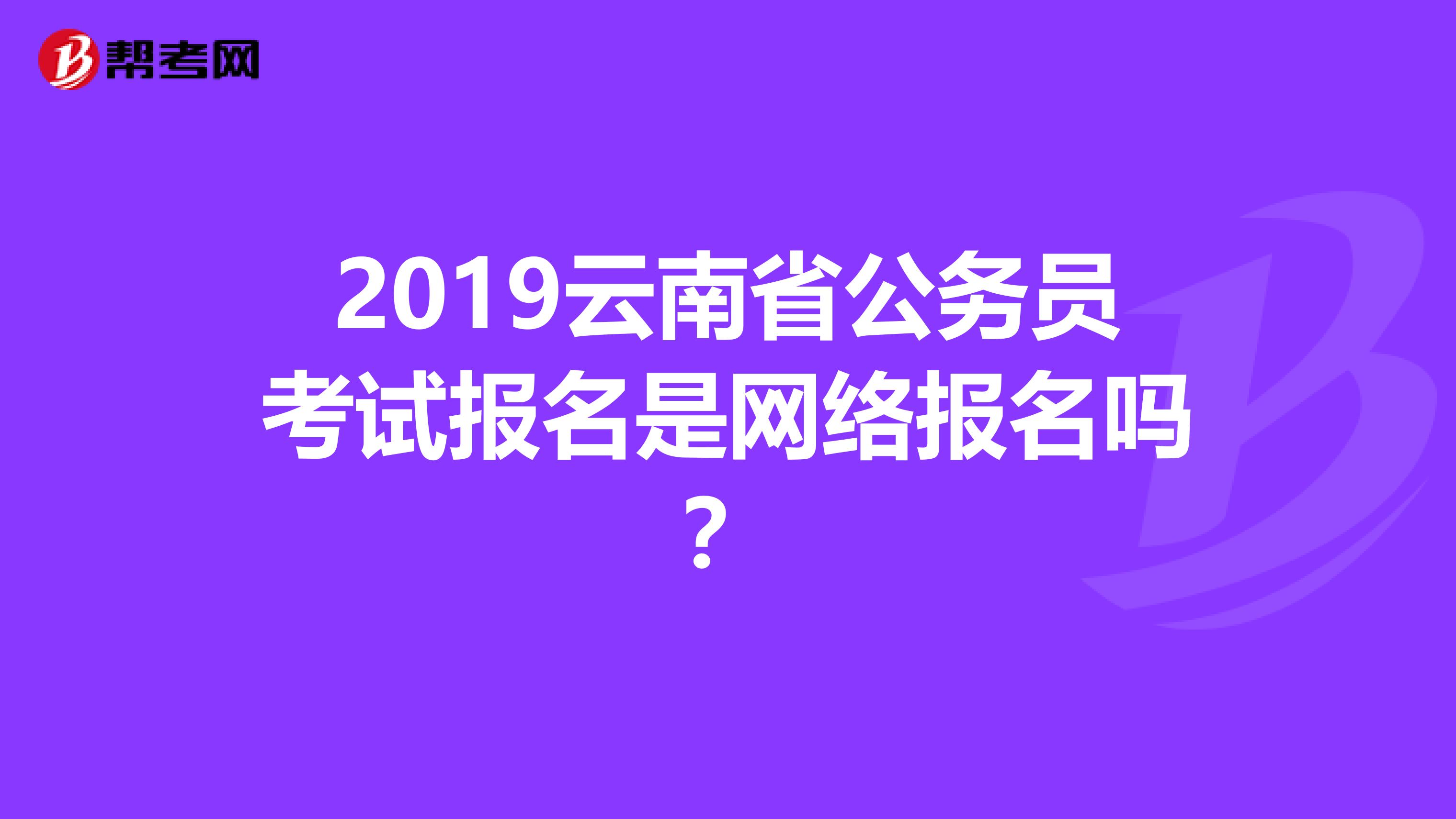 2019云南省公务员考试报名是网络报名吗?