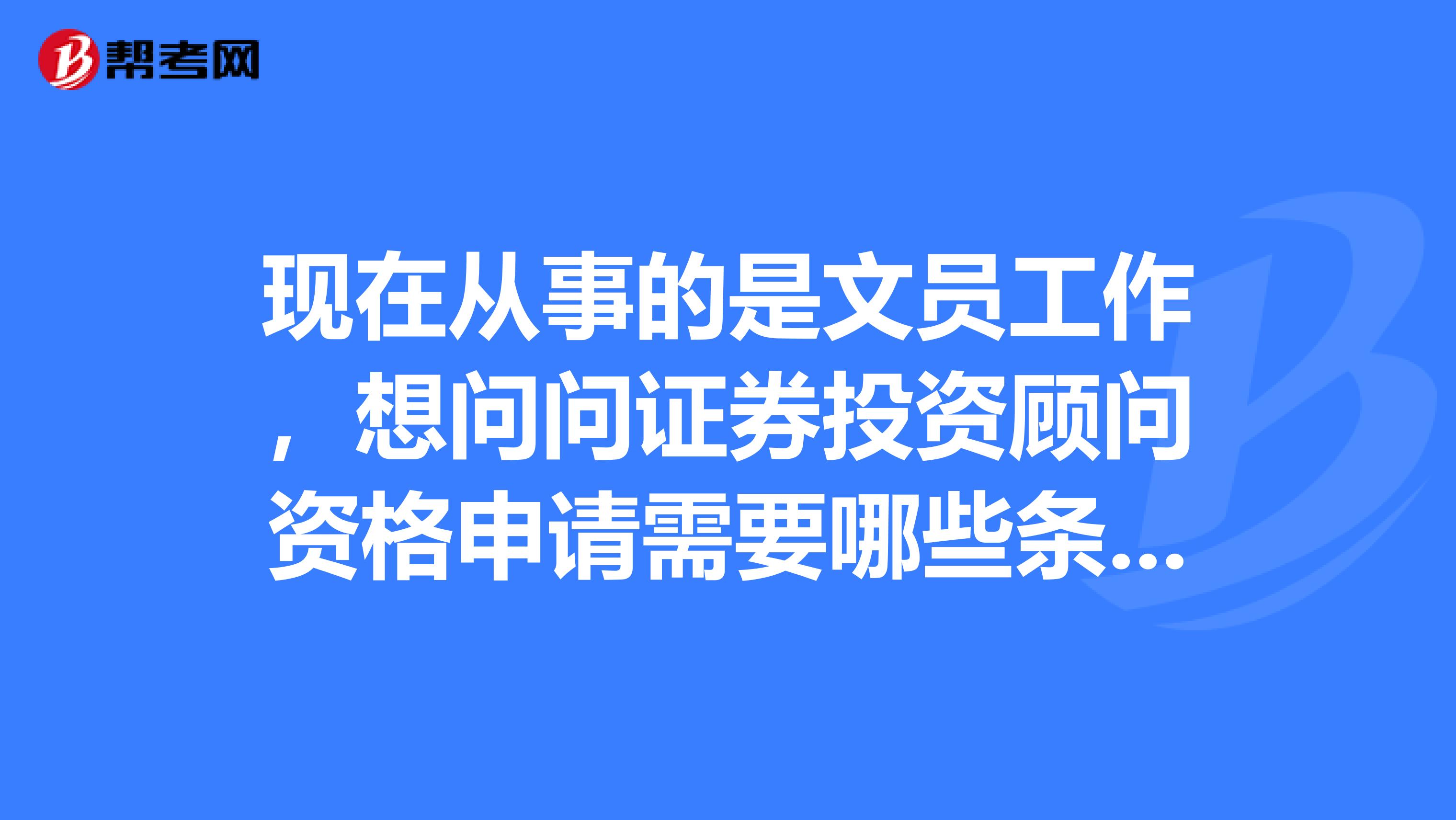 现在从事的是文员工作，想问问证券投资顾问资格申请需要哪些条件？