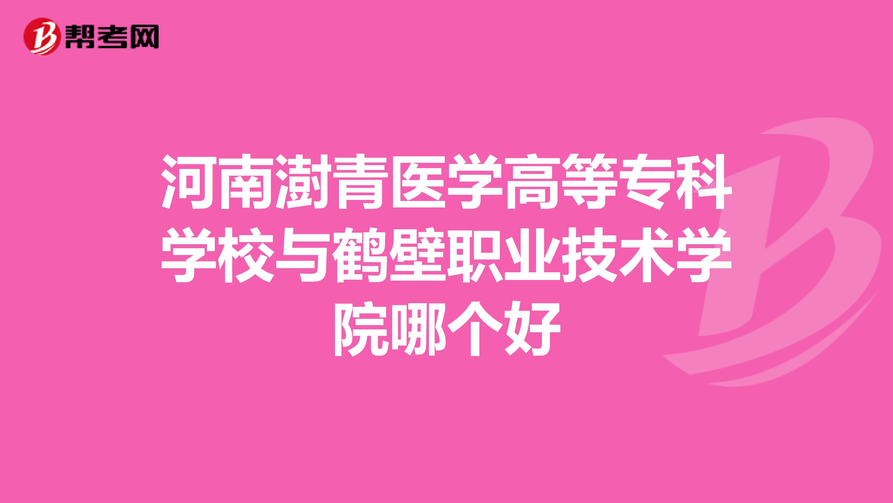 河南澍青医学高等专科学校与鹤壁职业技术学院哪个好