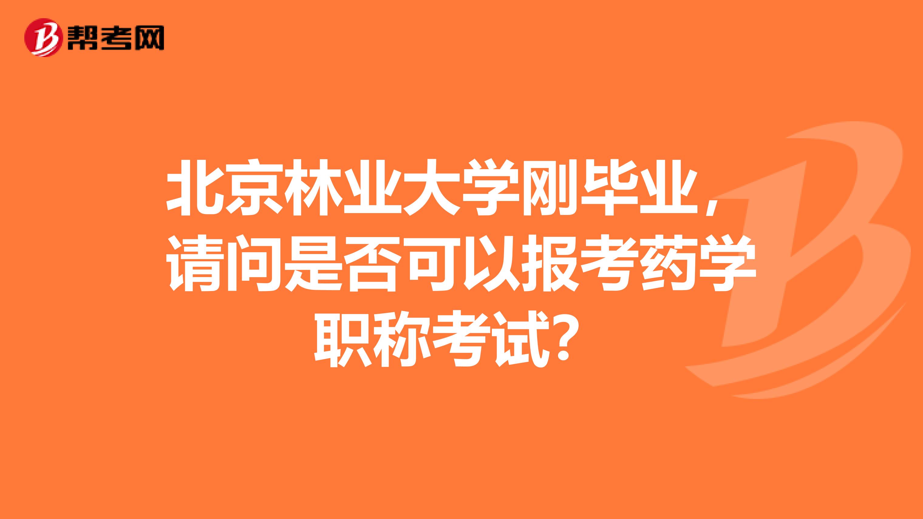 北京林业大学刚毕业，请问是否可以报考药学职称考试？
