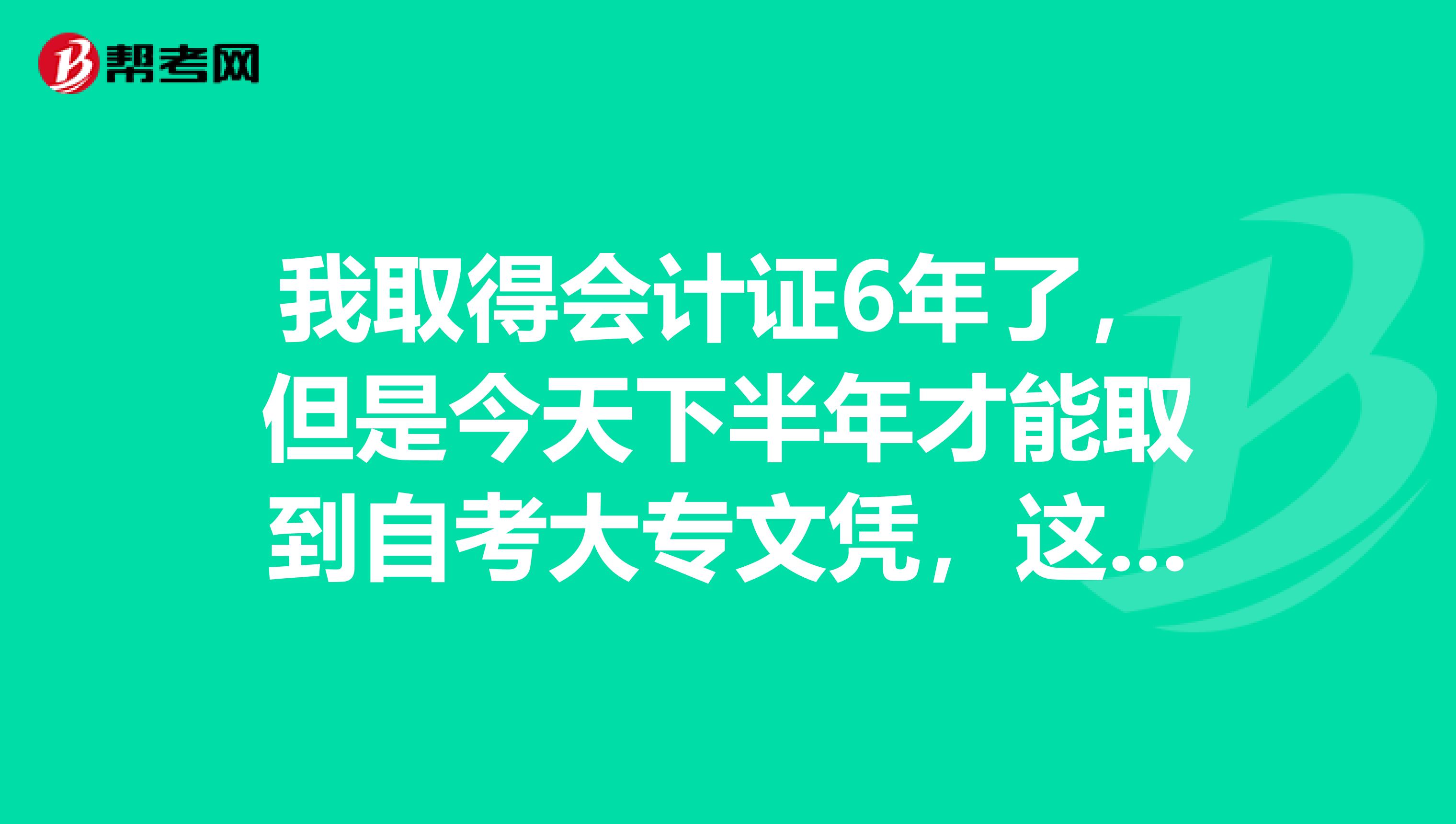 我取得会计证6年了,但是今天下半年才能取到自考大专文凭,这样可以报名初级会计职称吗?谢谢大家了!