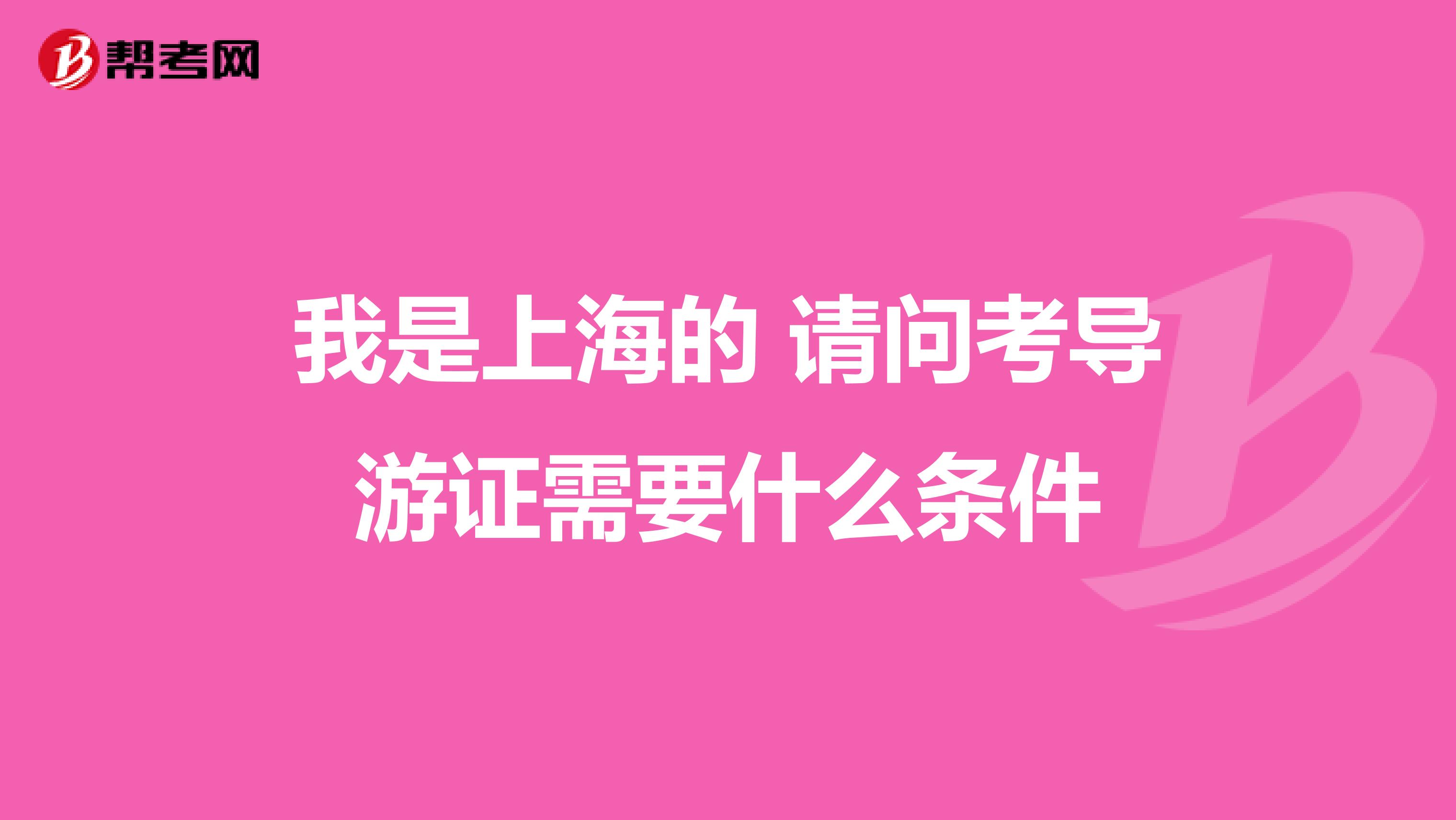 我是上海的 请问考导游证需要什么条件