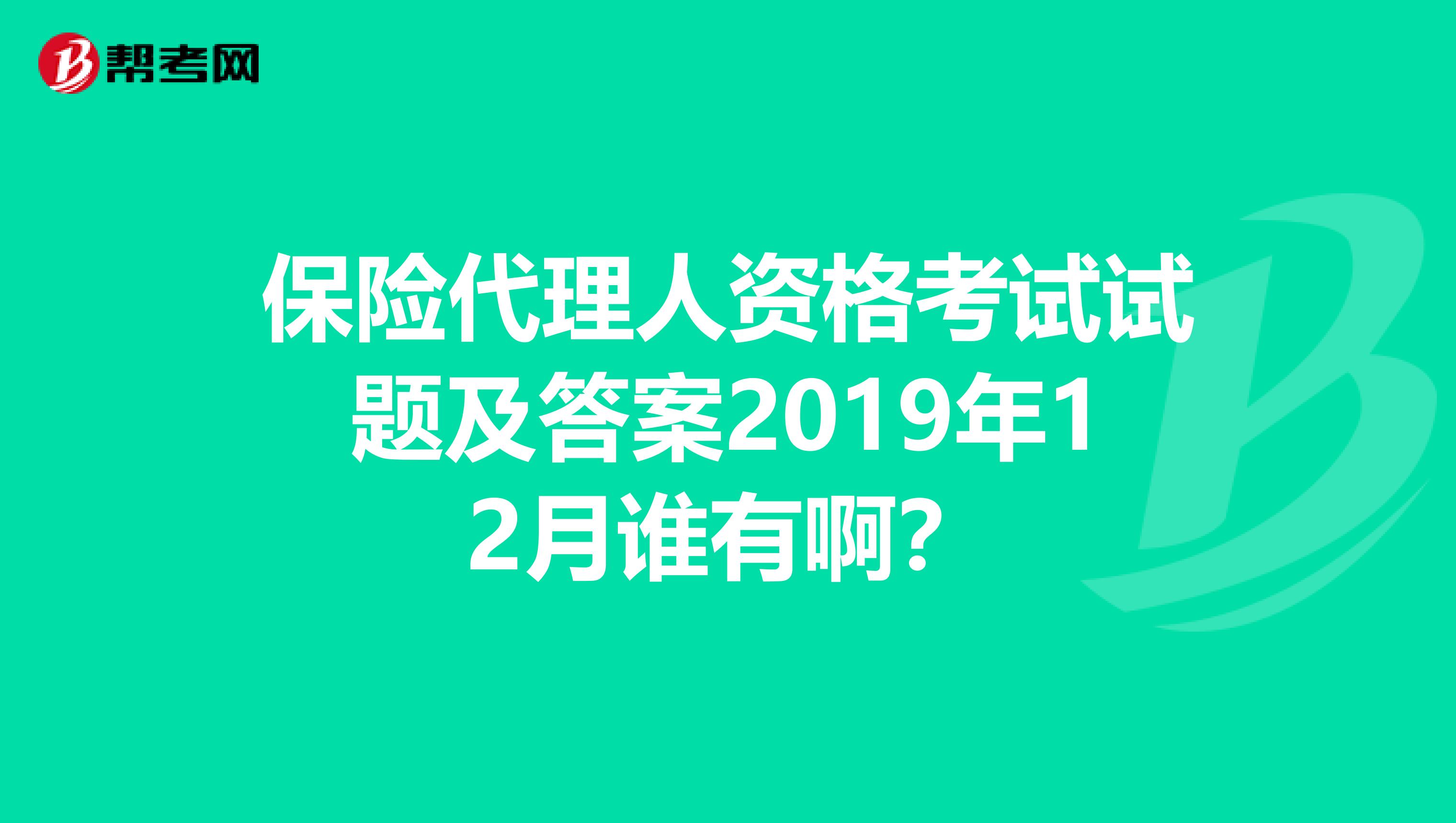 保险代理人资格考试试题及答案2019年12月谁有啊?