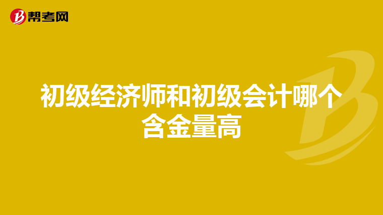 初级经济师和初级会计哪个含金量高