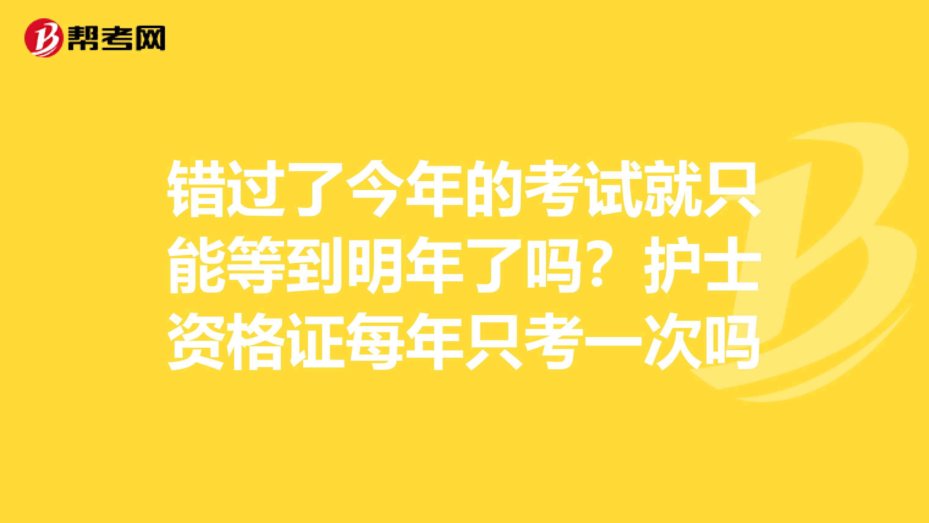 错过了今年的考试就只能等到明年了吗?护士资格证每年只考一次吗