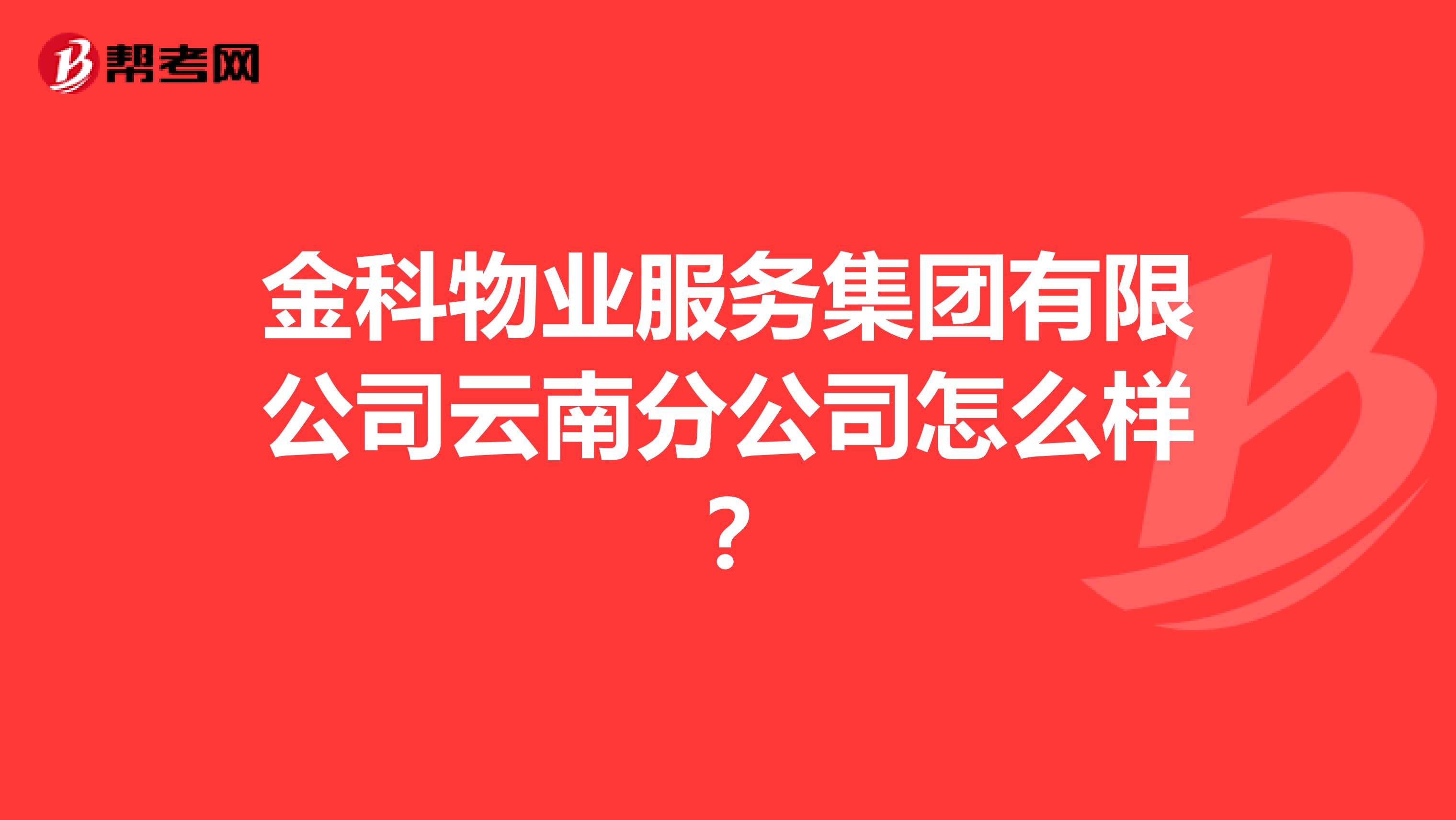 金科物业服务集团有限公司云南分公司怎么样？