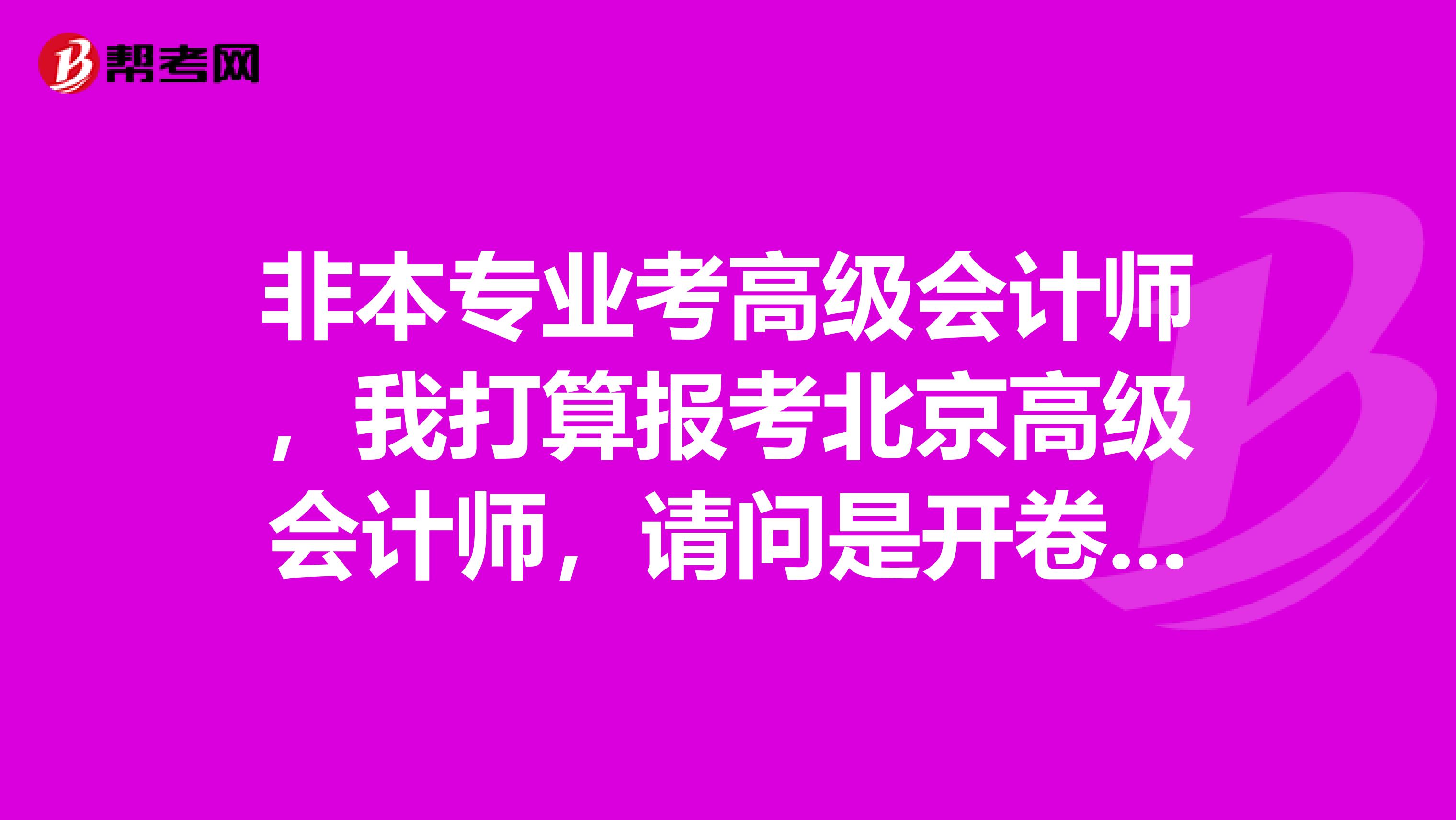 非本專業考高級會計師，我打算報考北京高級會計師，請問是開卷嗎？