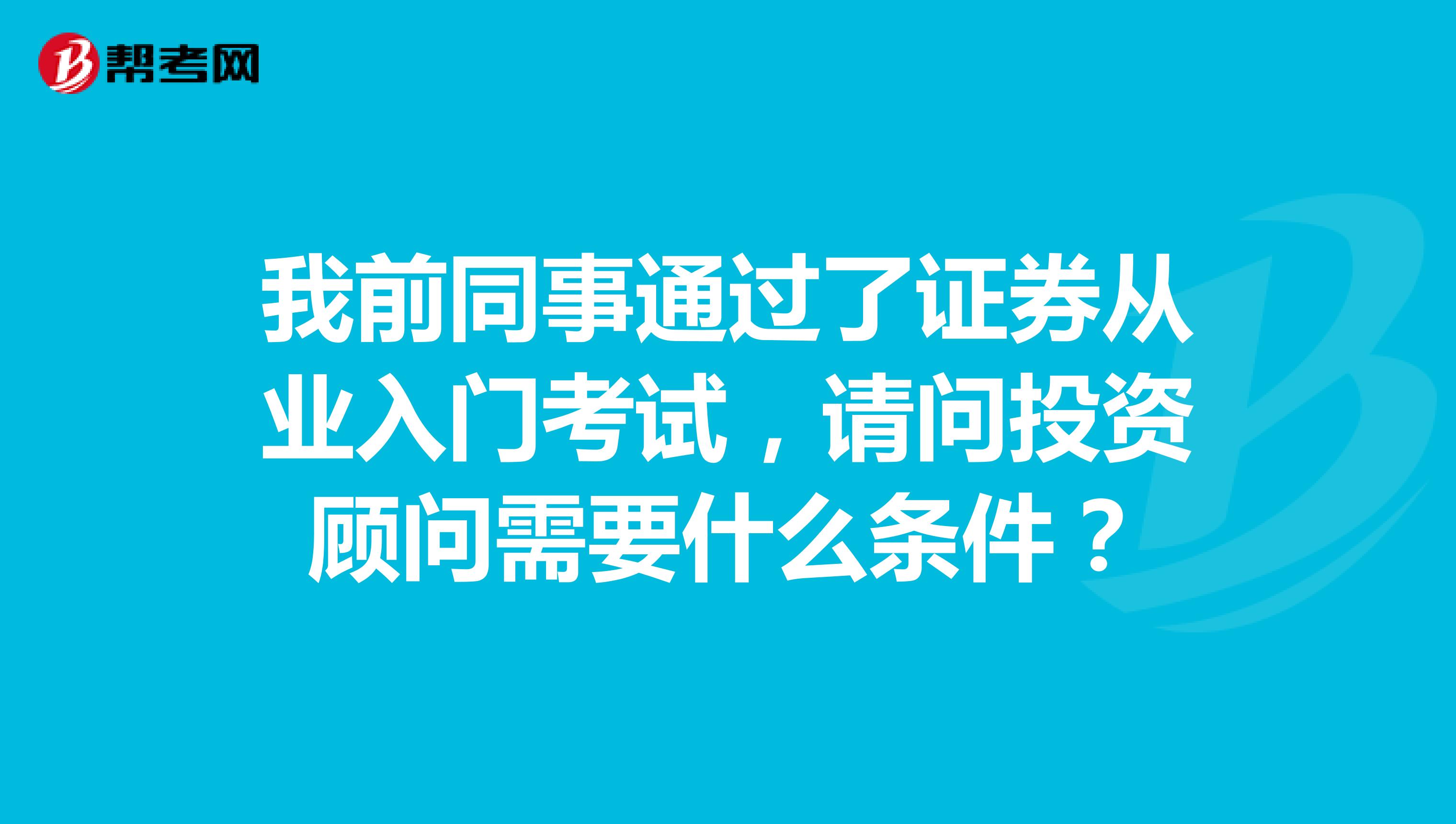 我前同事通过了证券从业入门考试，请问投资顾问需要什么条件？