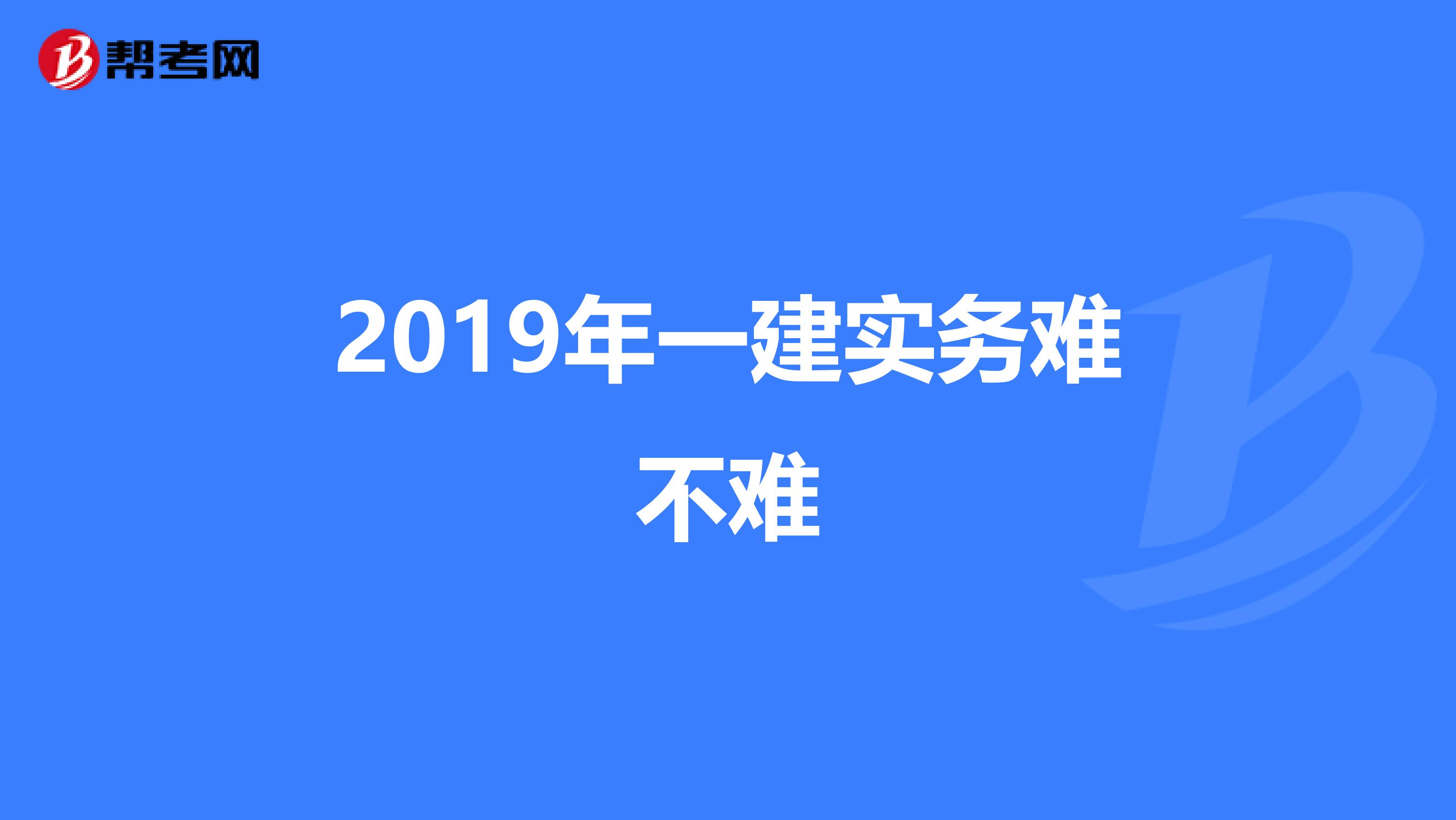 2019年一建实务难不难