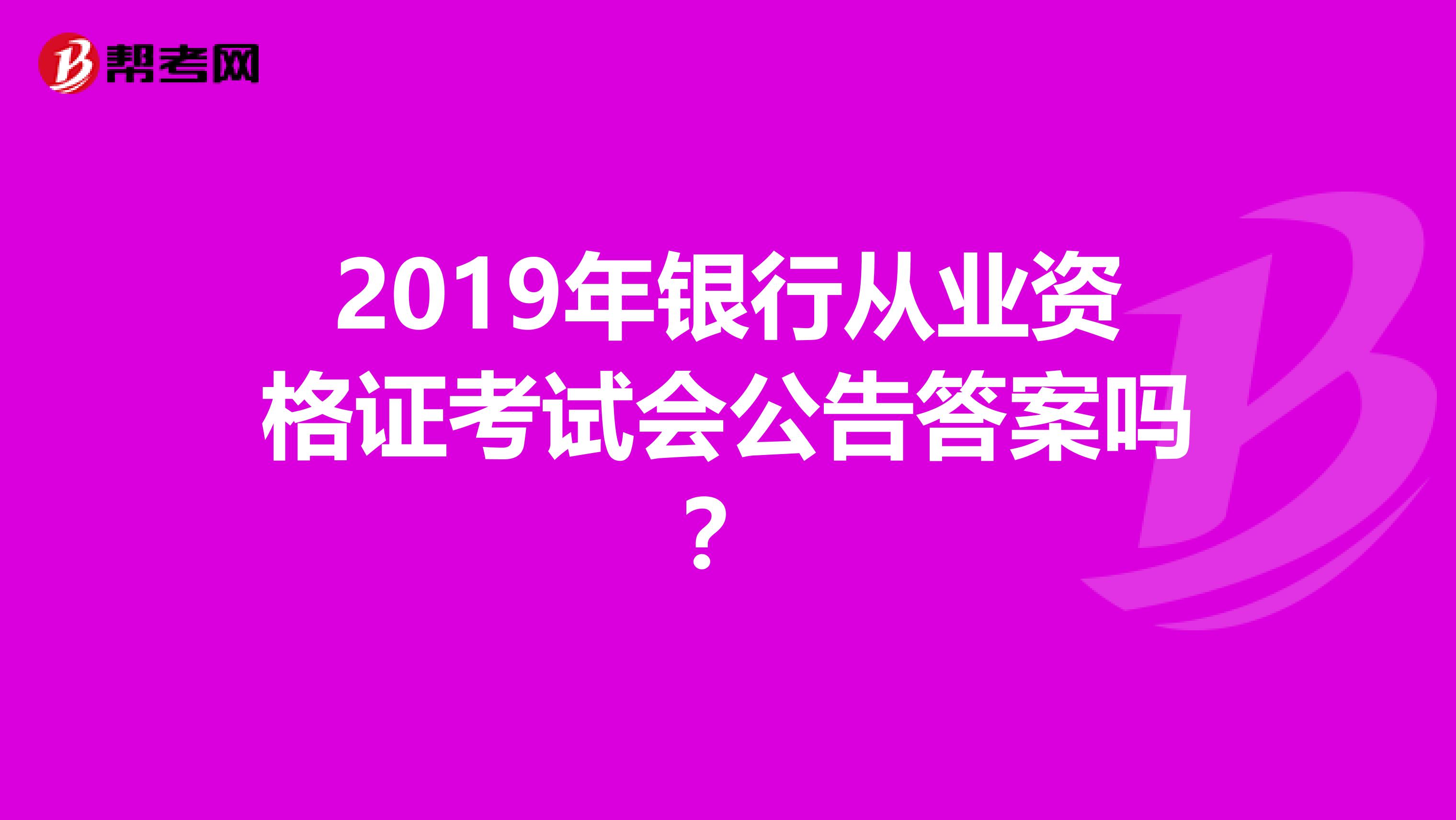 2019年銀行從業(yè)資格證考試會(huì)公告答案嗎?