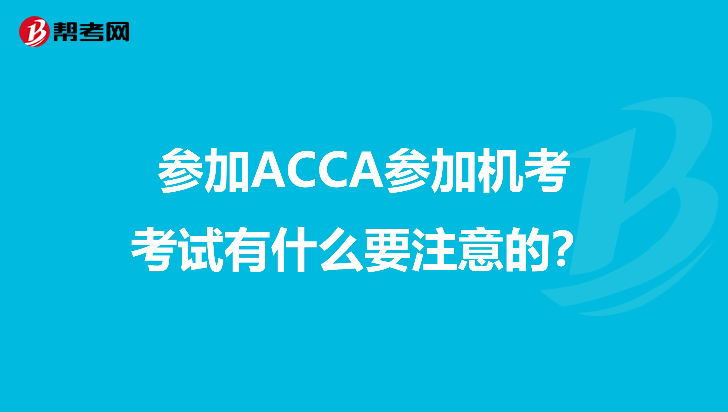 参加ACCA参加机考考试有什么要注意的？