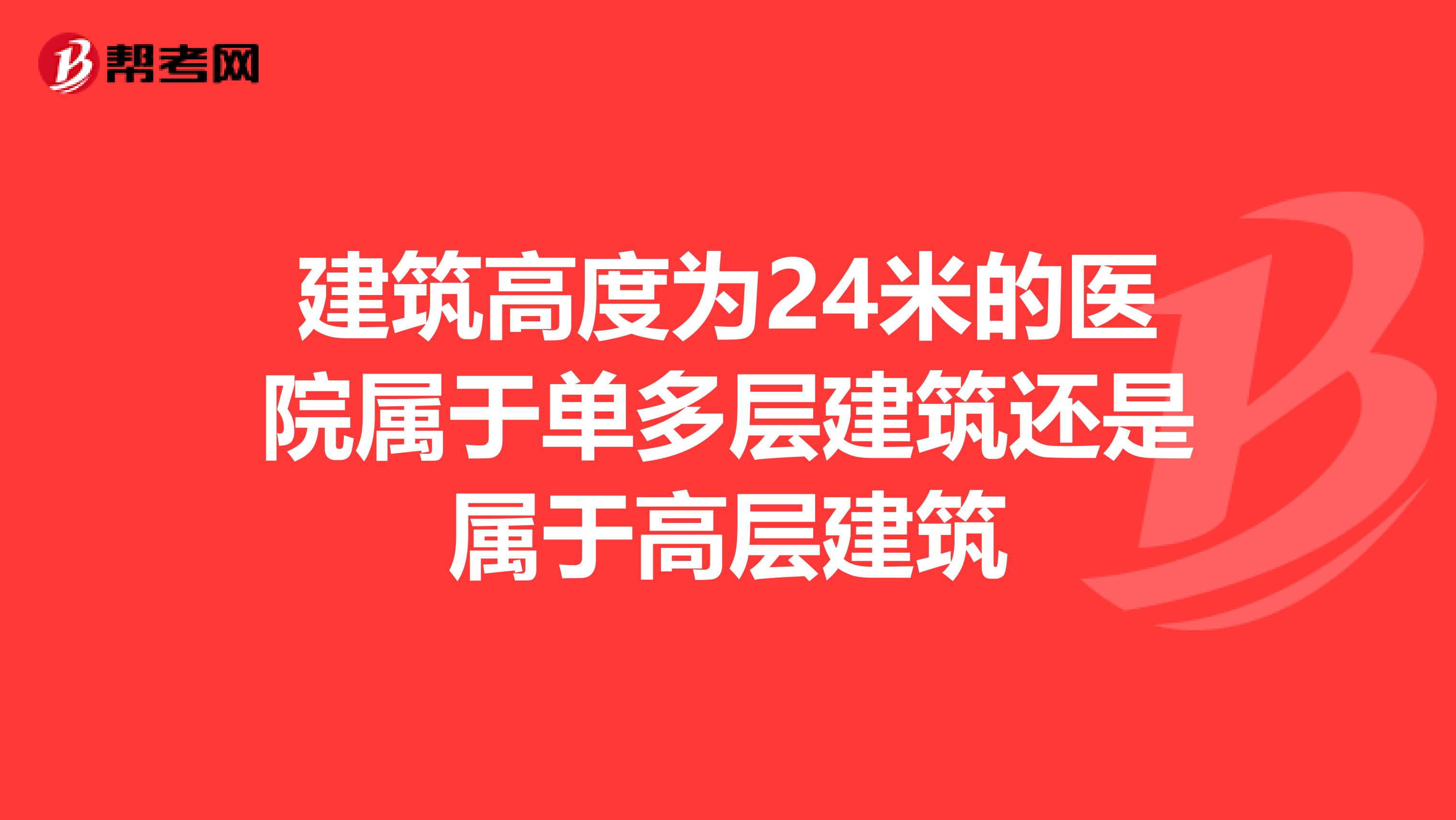 建筑高度为24米的医院属于单多层建筑还是属于高层建筑