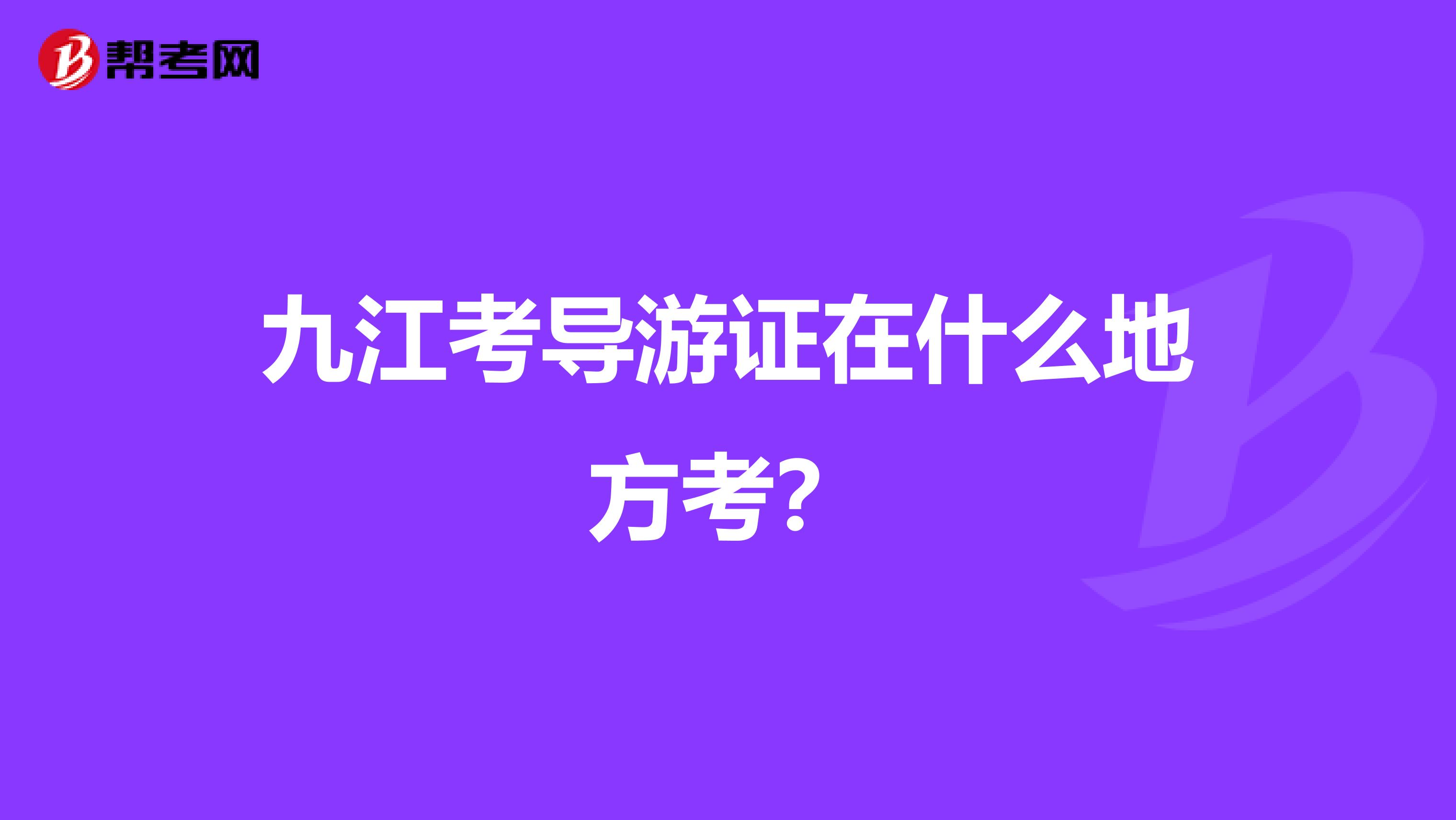 九江考导游证在什么地方考?