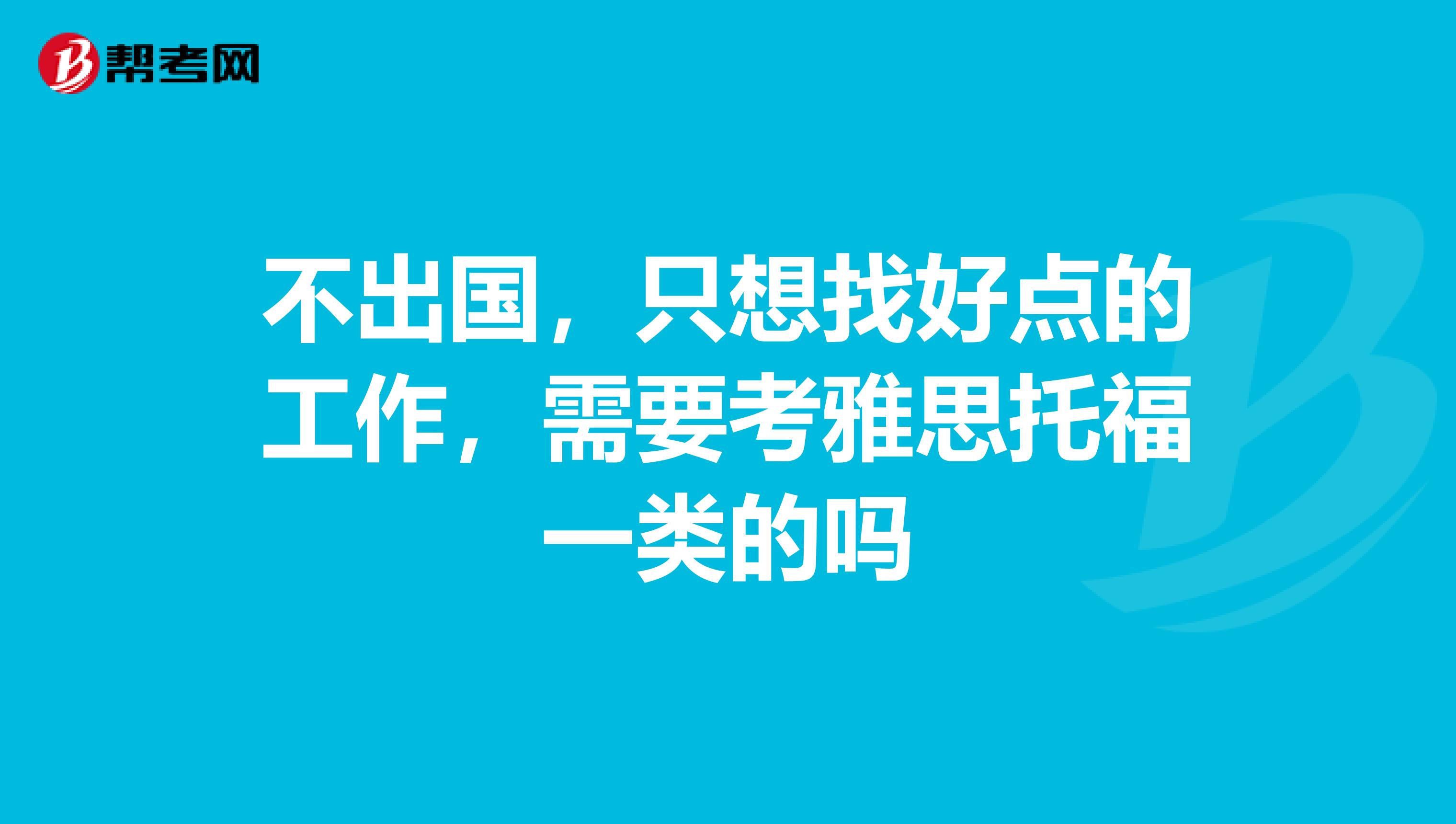 不出国，只想找好点的工作，需要考雅思托福一类的吗