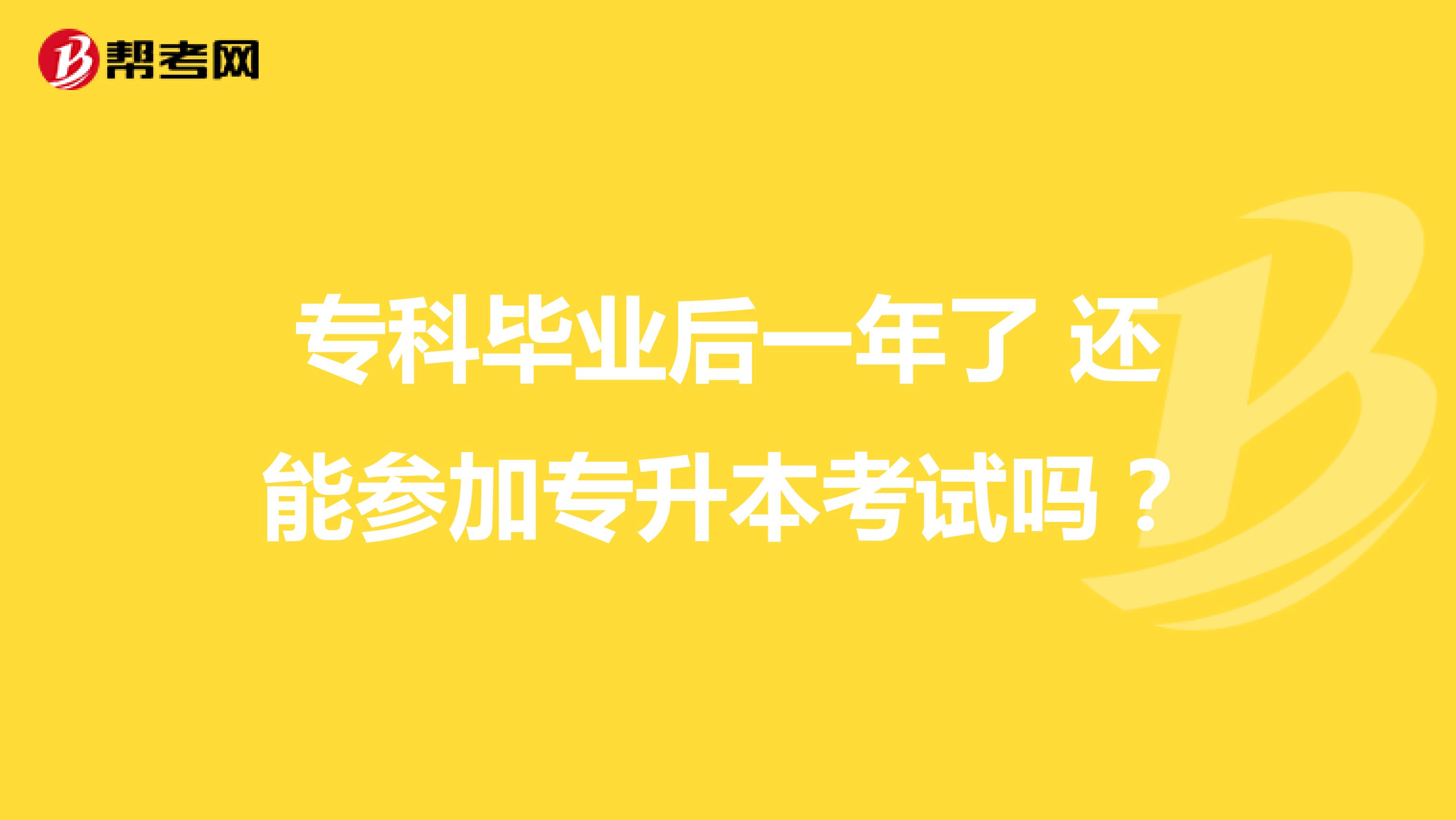 专科毕业后一年了 还能参加专升本考试吗?