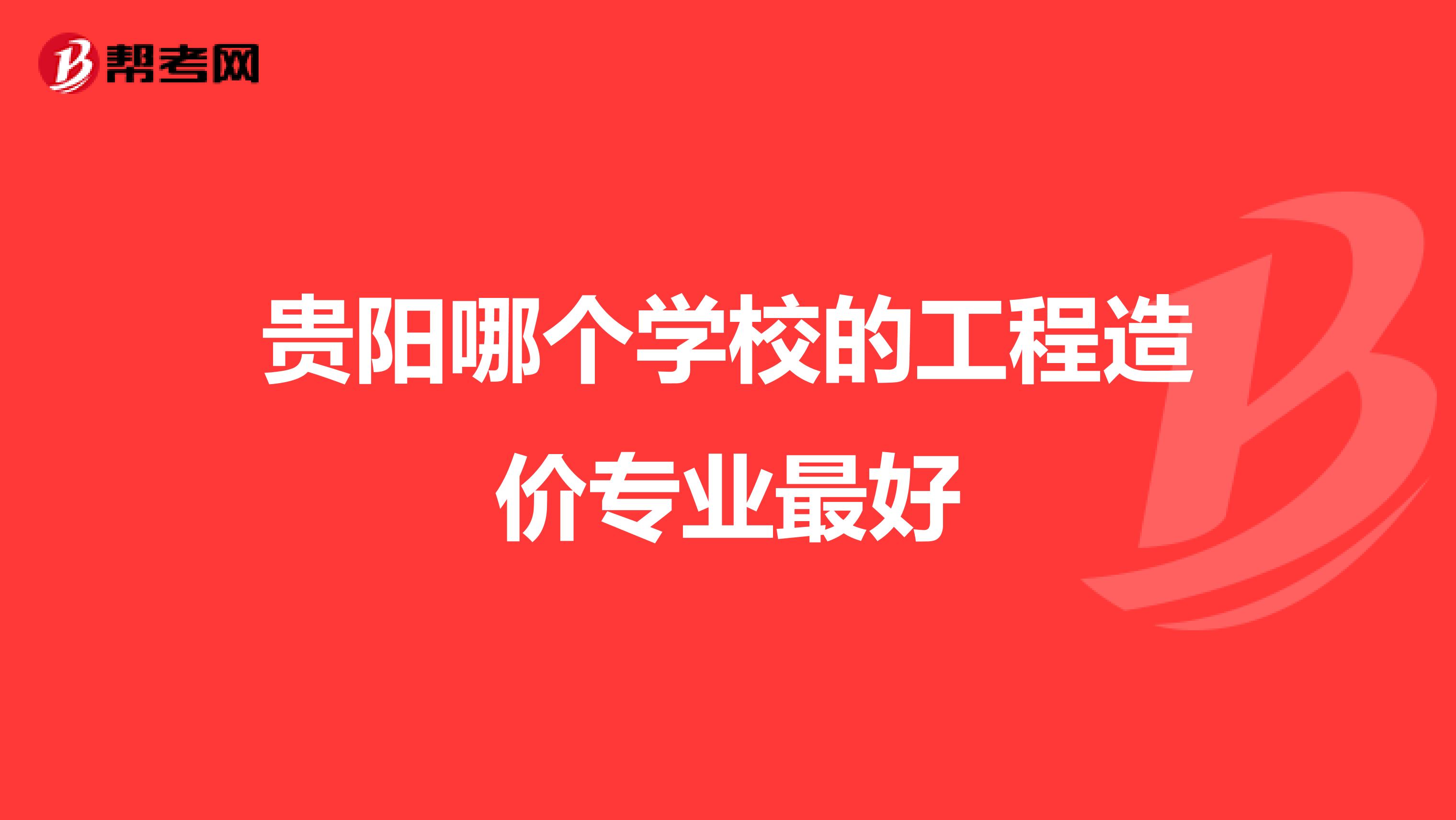 贵阳哪个学校的工程造价专业最好