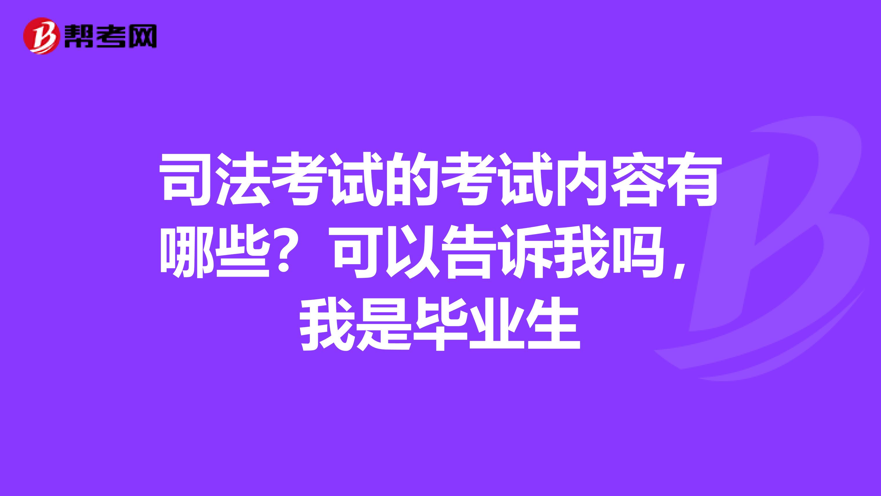 司法考试的考试内容有哪些?可以告诉我吗,我是毕业生
