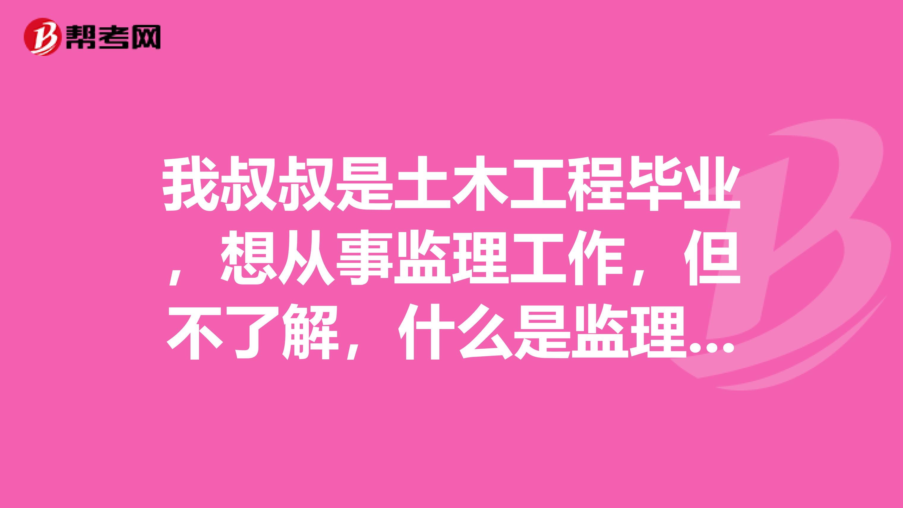 我叔叔是土木工程毕业,想从事监理工作,但不了解,什么是监理呢?