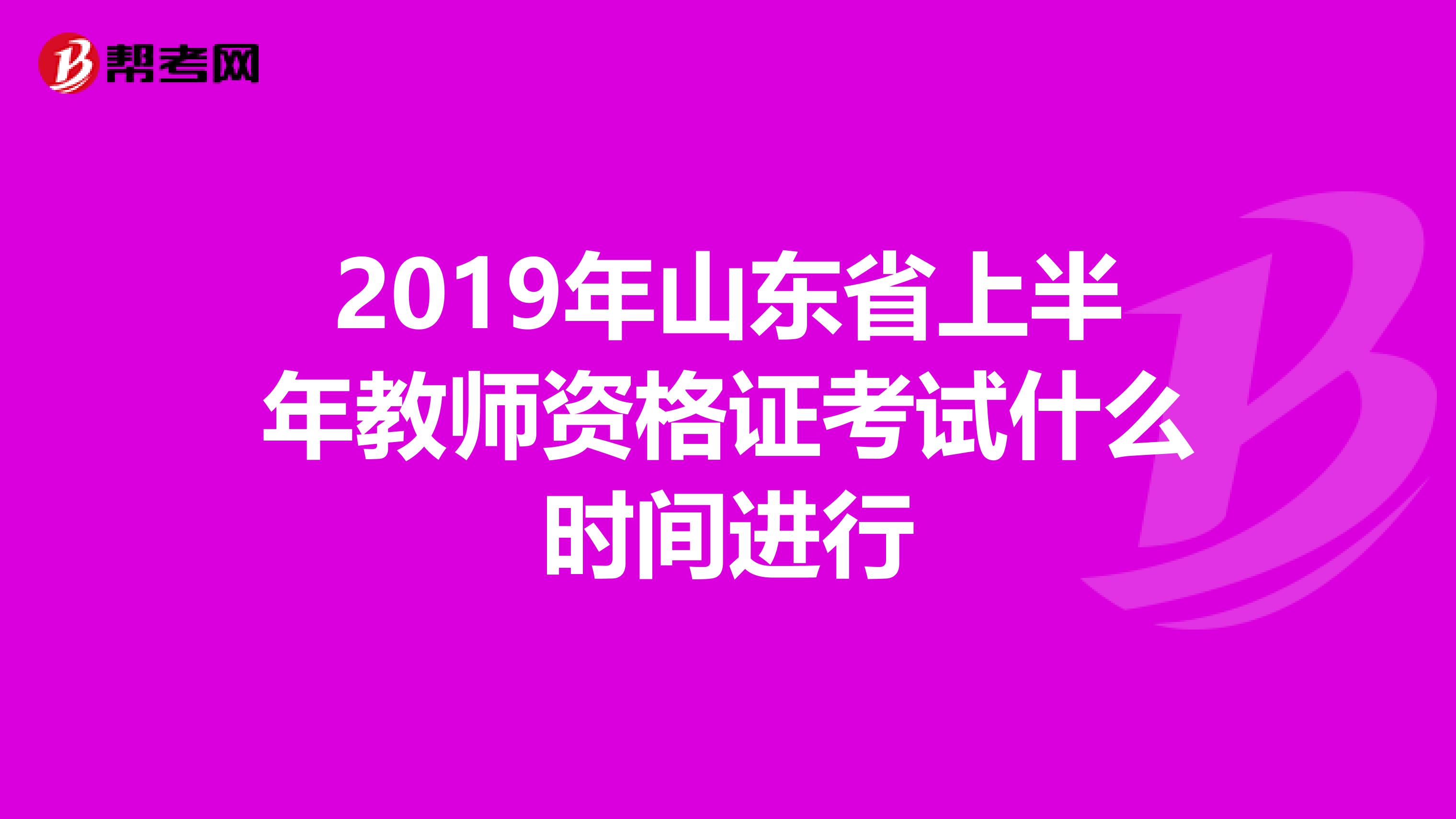 2019年山东省上半年教师资格证考试什么时间进行