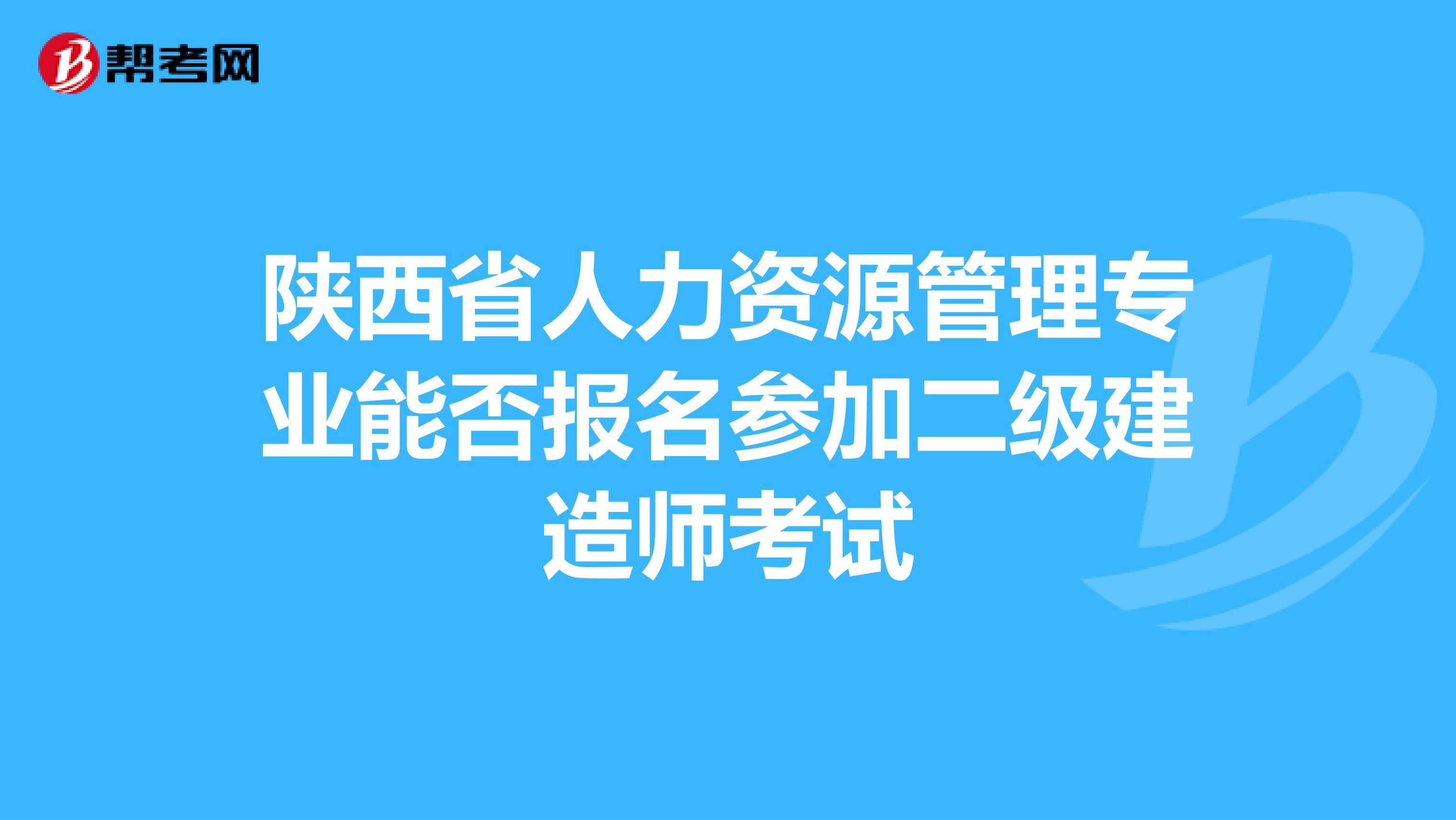 陕西省人力资源管理专业能否报名参加二级建造师考试